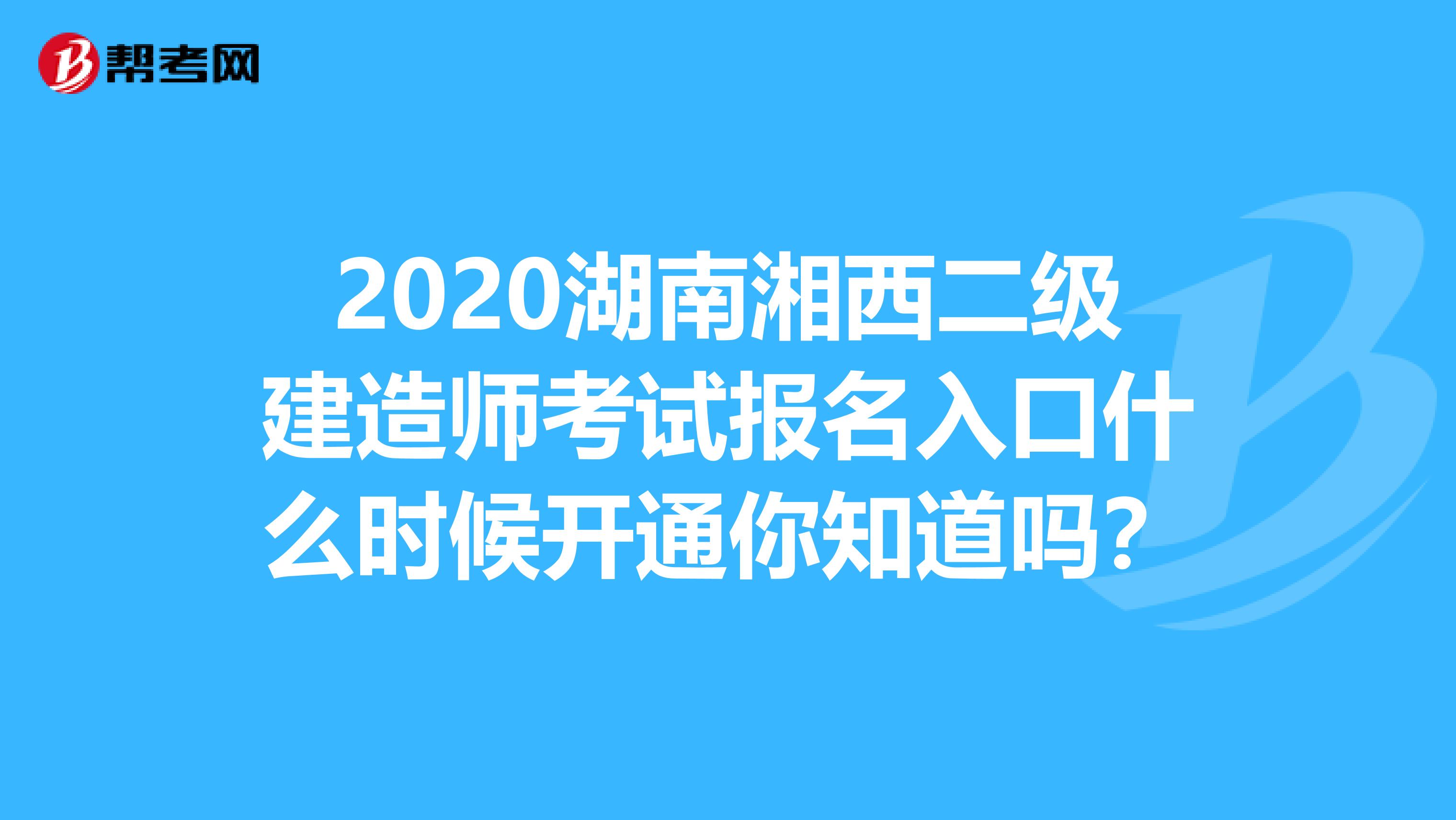 2020湖南湘西二级建造师考试报名入口什么时候开通你知道吗？