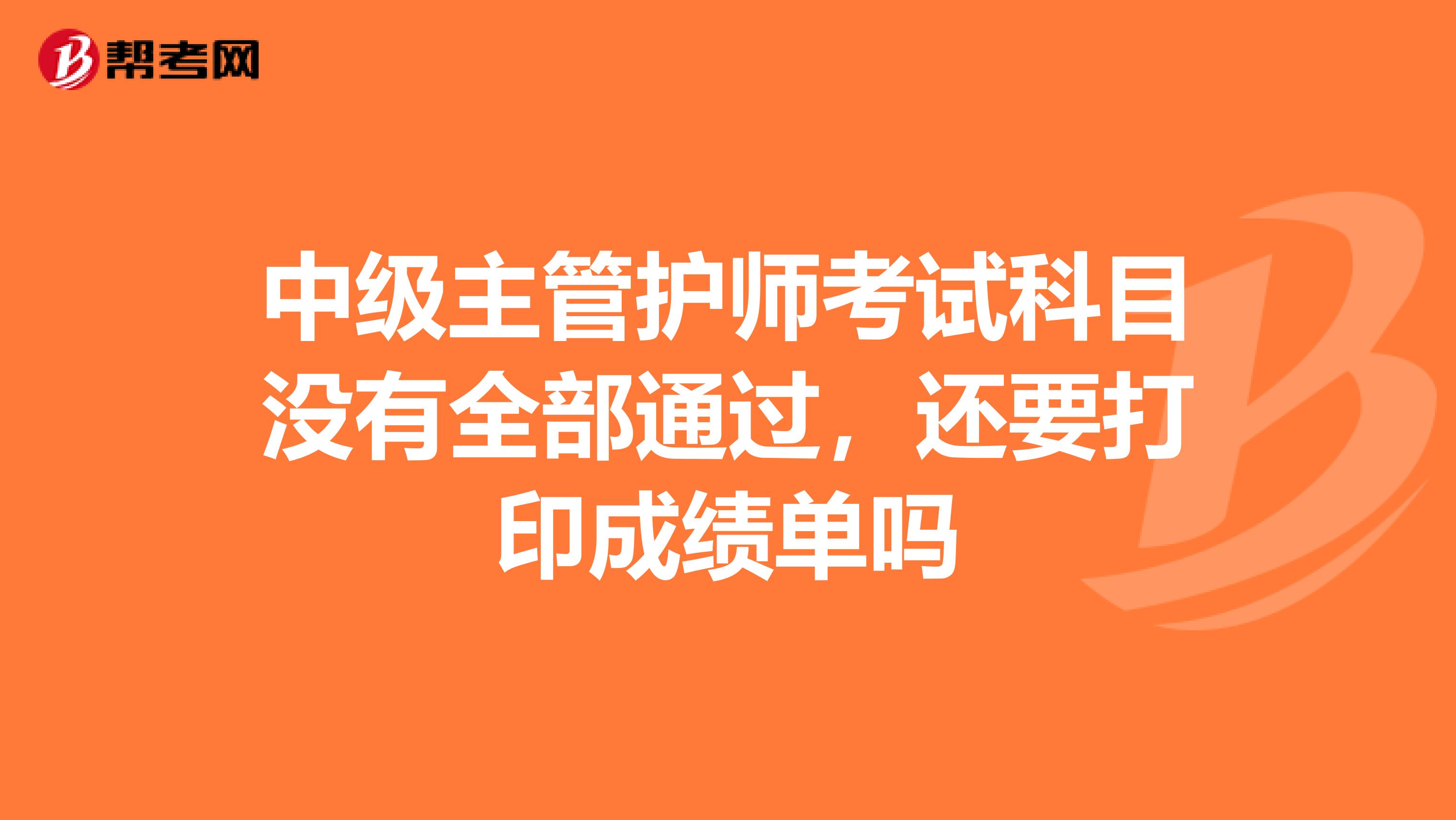 中级主管护师考试科目没有全部通过，还要打印成绩单吗