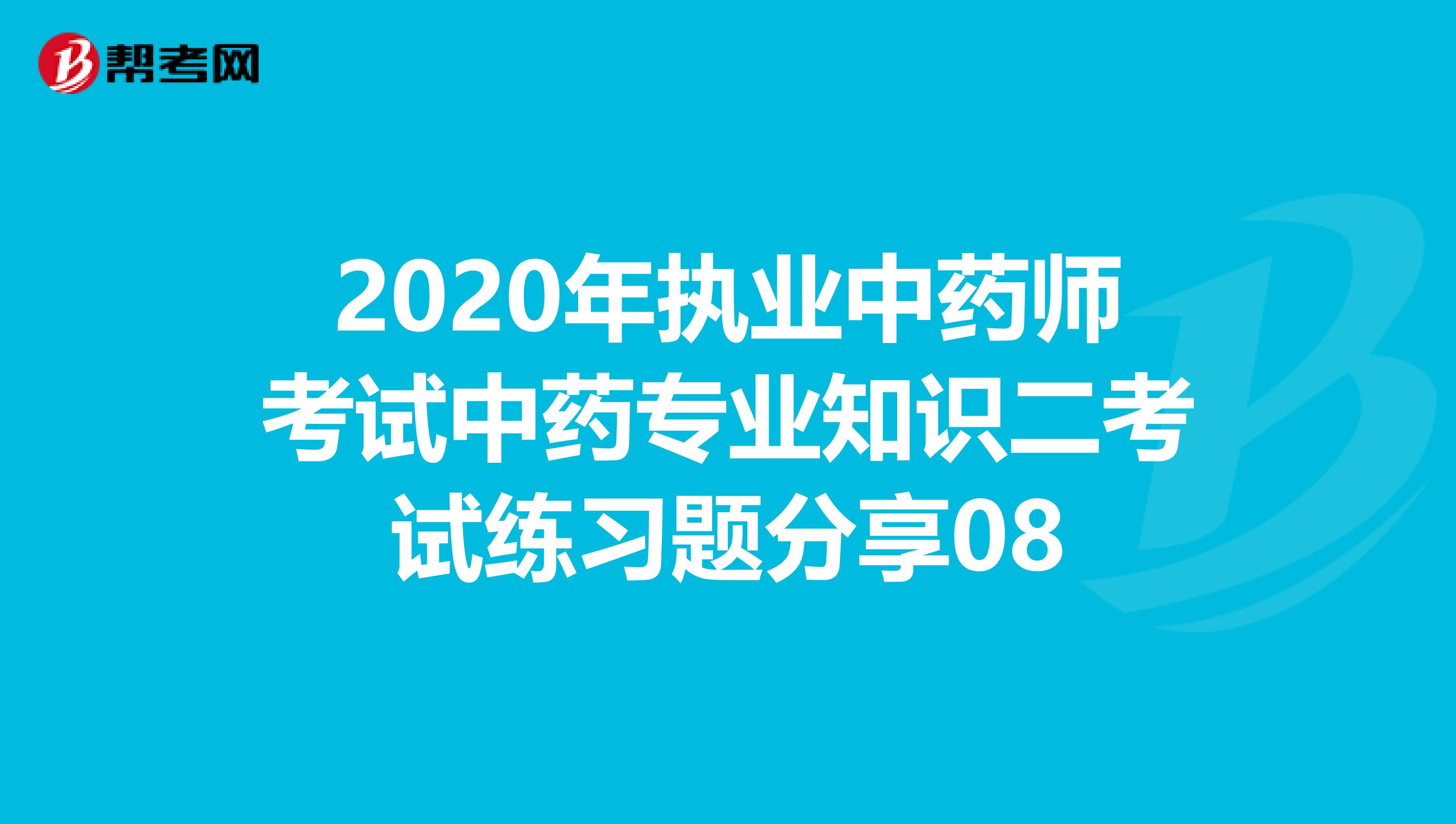 2020年执业中药师考试中药专业知识二考试练习题分享08