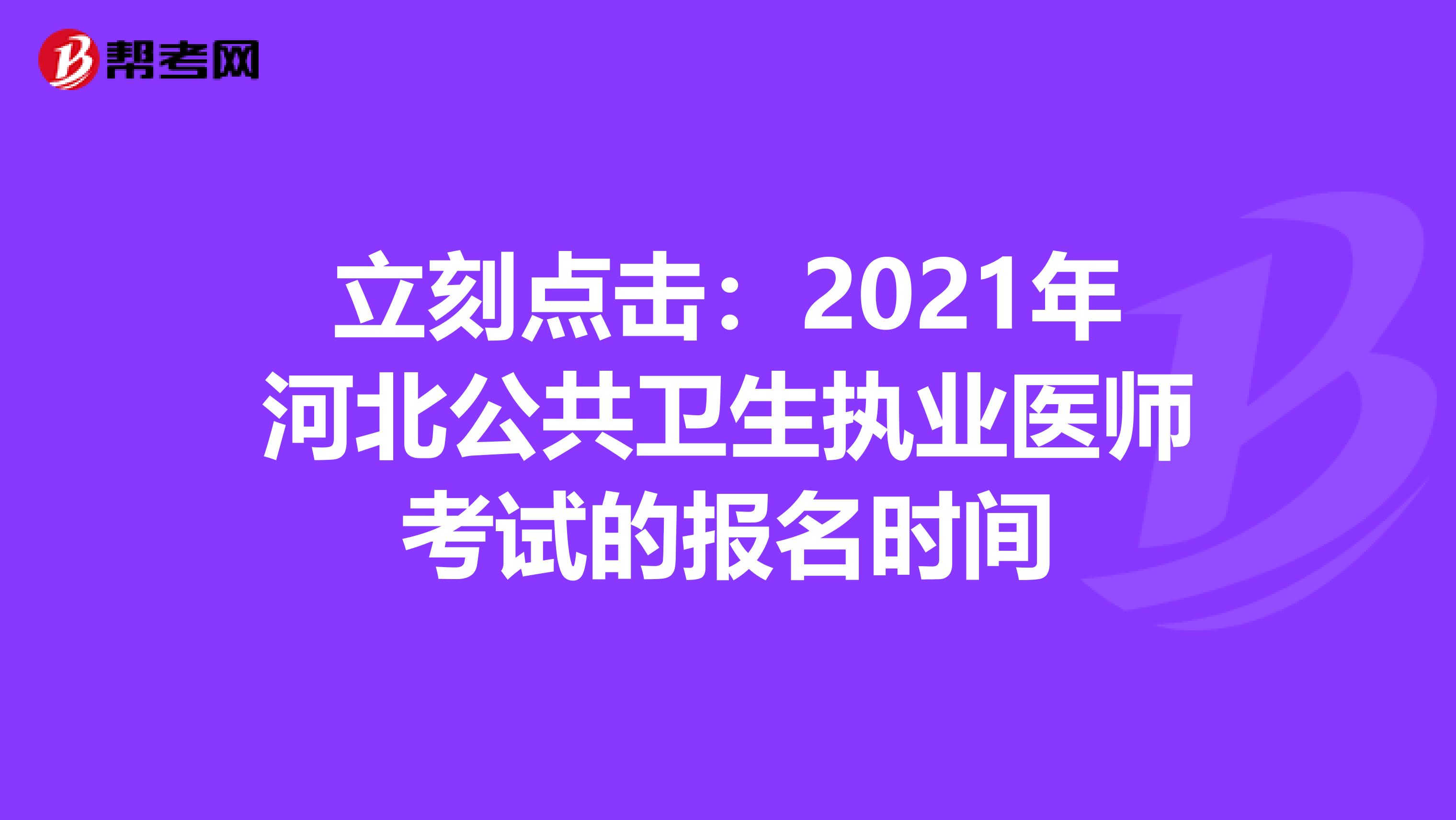 立刻点击：2021年河北公共卫生执业医师考试的报名时间