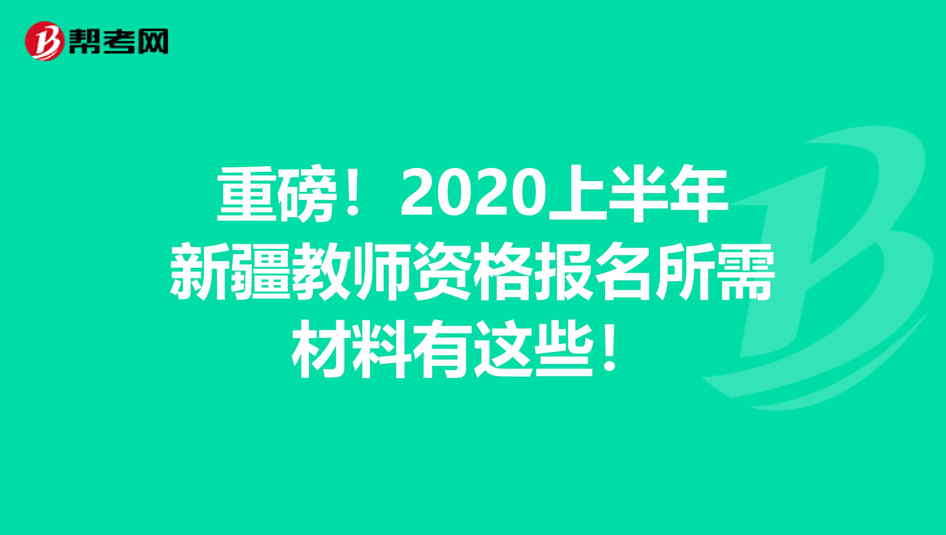 重磅！2020上半年新疆教师资格报名所需材料有这些！