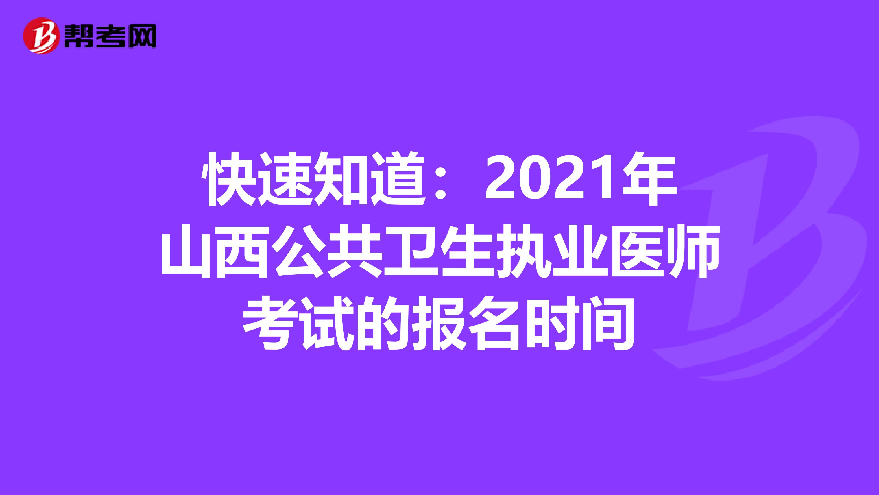快速知道：2021年山西公共衛生執業醫師考試的報名時間