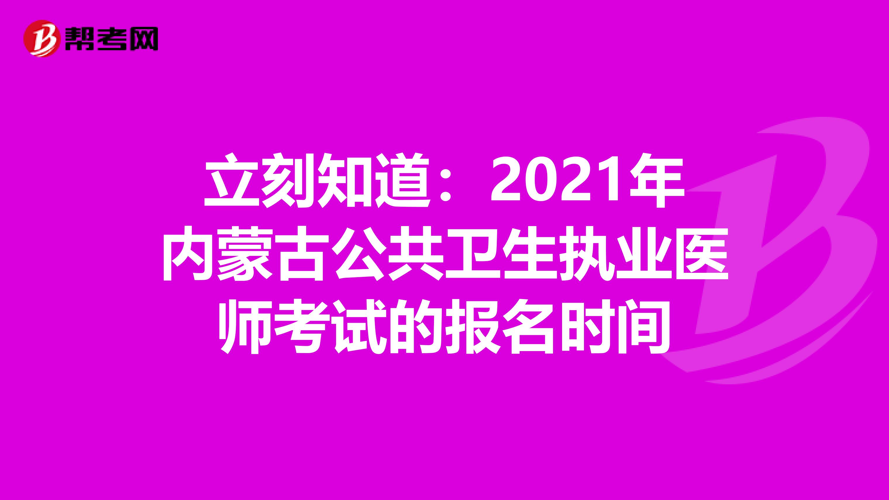 立刻知道：2021年內蒙古公共衛生執業醫師考試的報名時間