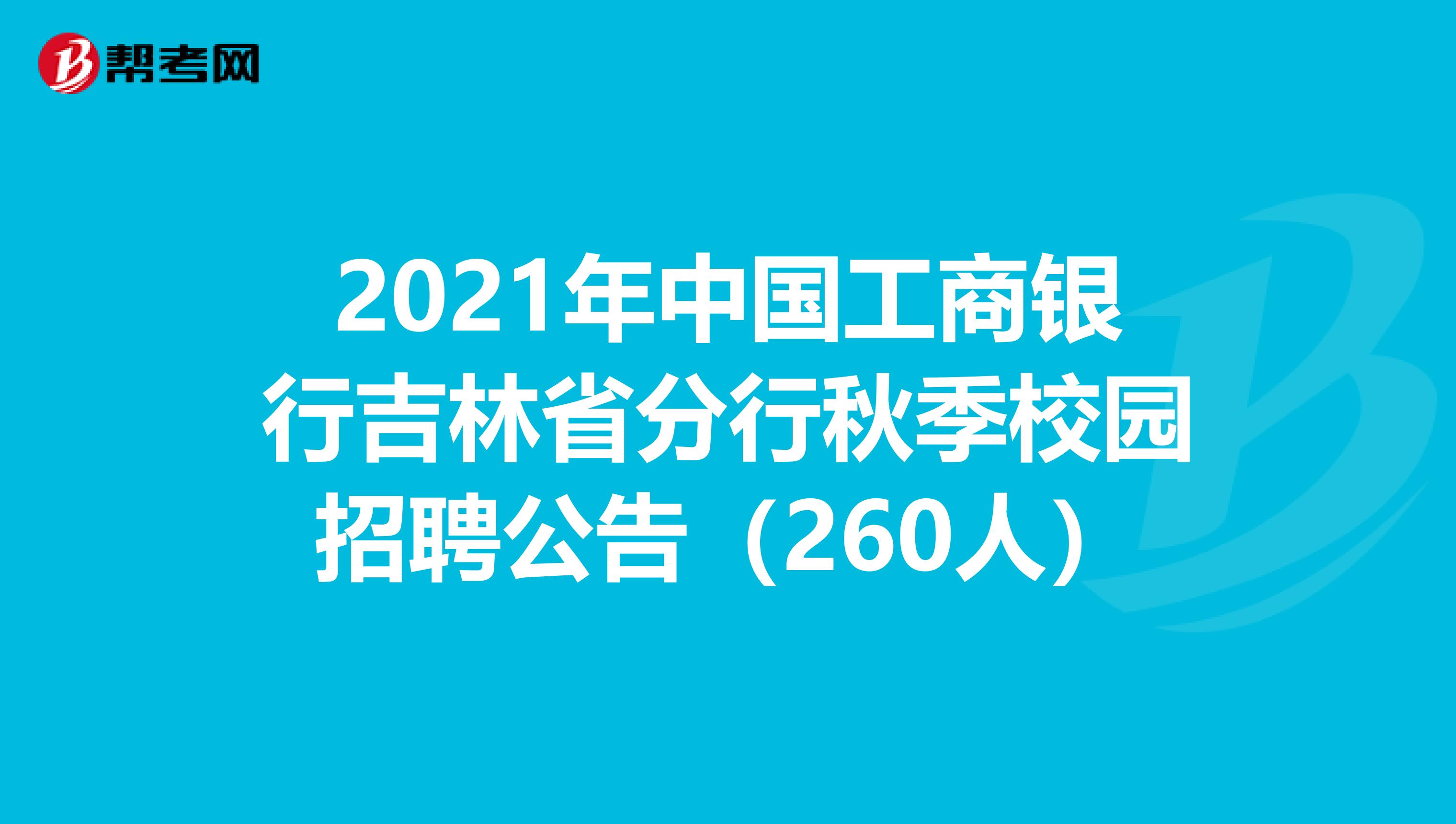 2021年中国工商银行吉林省分行秋季校园招聘公告（260人）