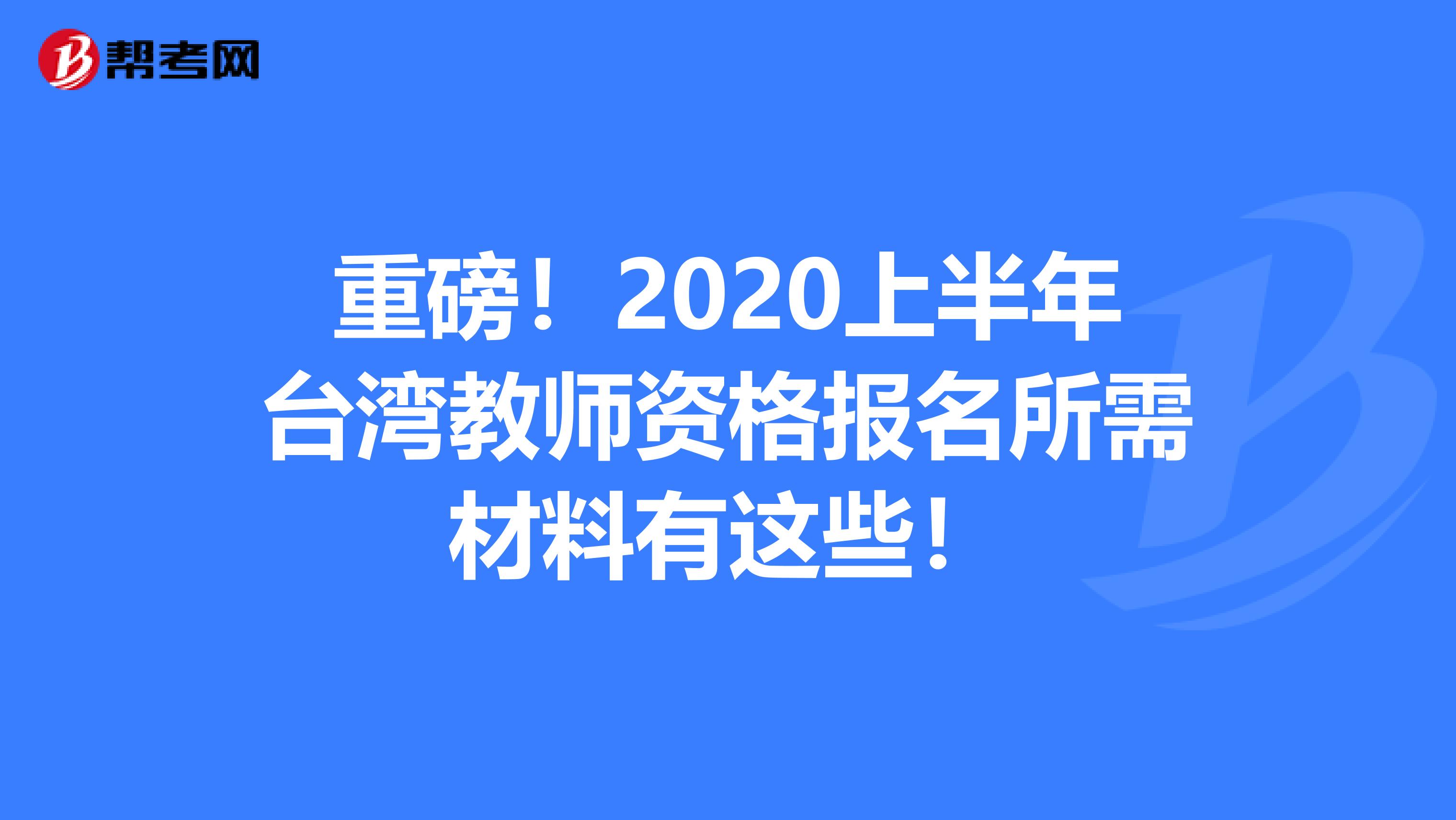 重磅！2020上半年台湾教师资格报名所需材料有这些！