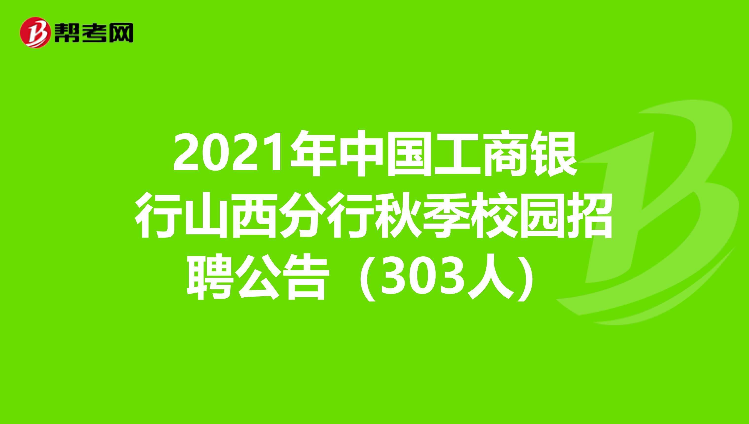 2021年中国工商银行山西分行秋季校园招聘公告（303人）