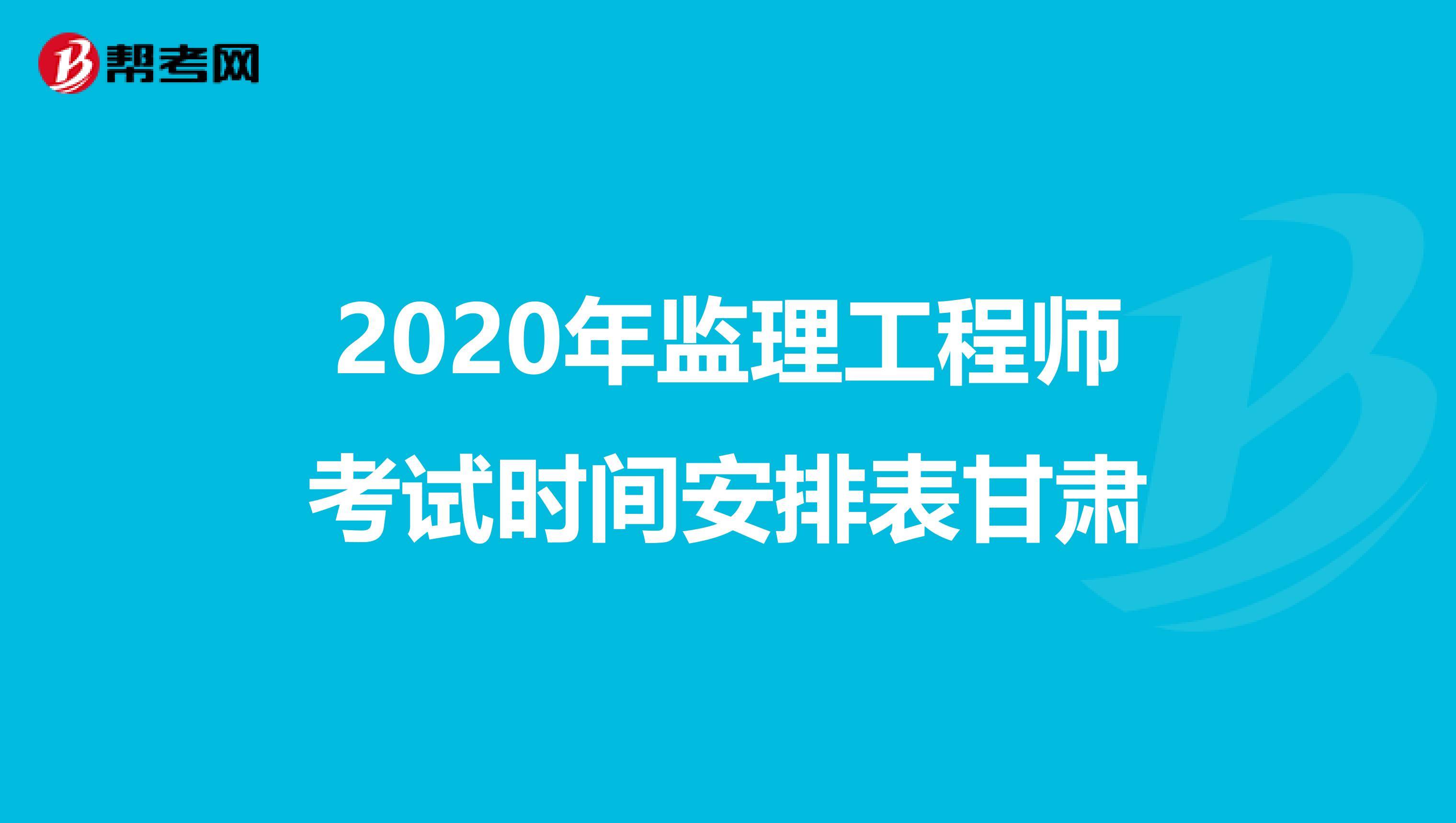 2020年监理工程师考试时间安排表甘肃