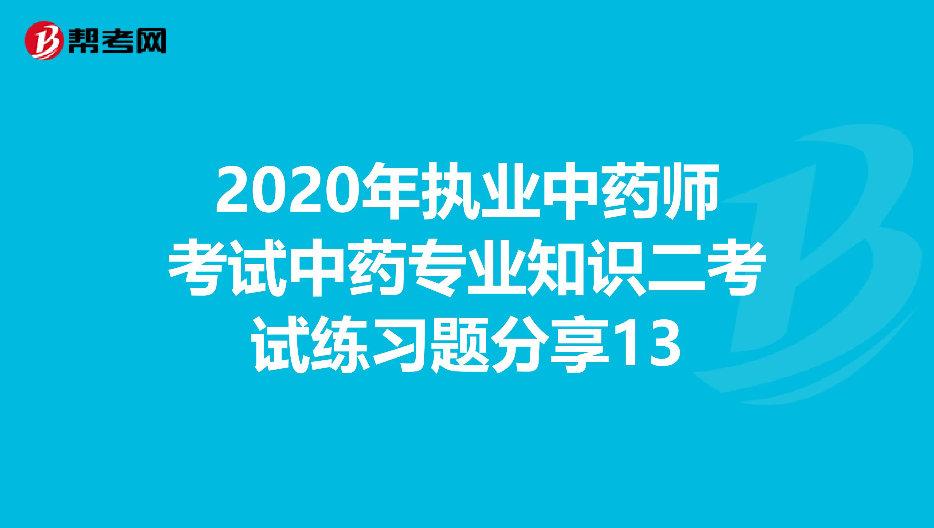 2020年执业中药师考试中药专业知识二考试练习题分享13