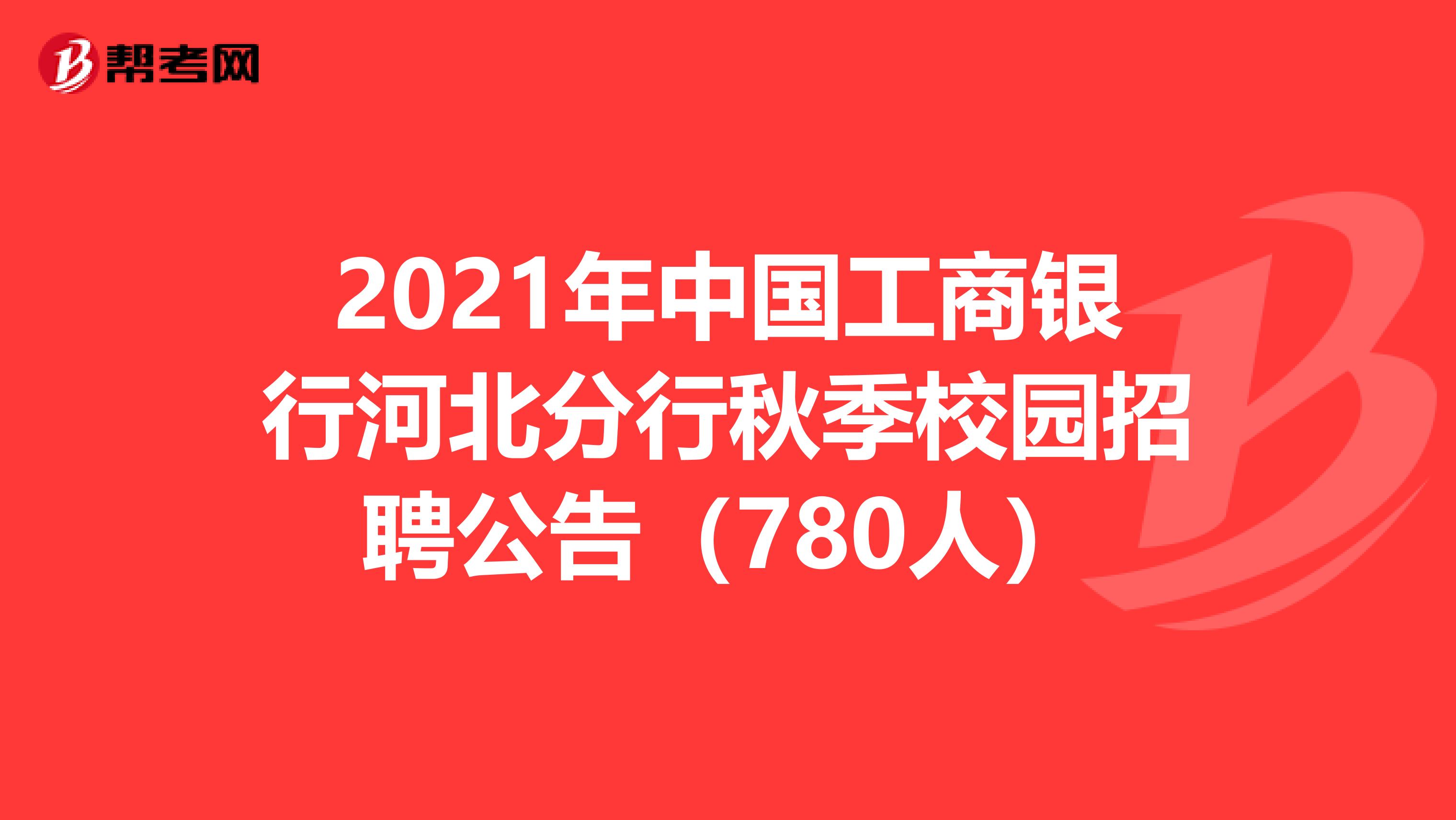 2021年中国工商银行河北分行秋季校园招聘公告（780人）
