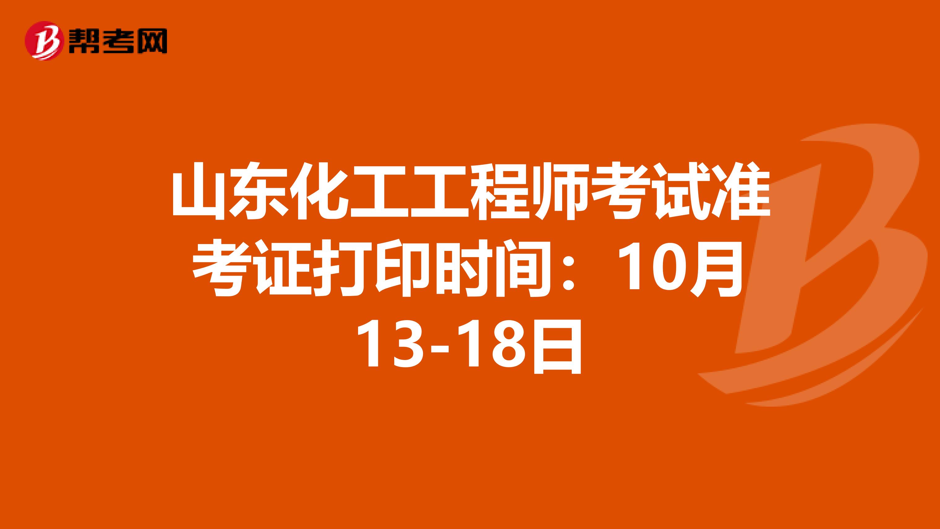 山东化工工程师考试准考证打印时间：10月13-18日