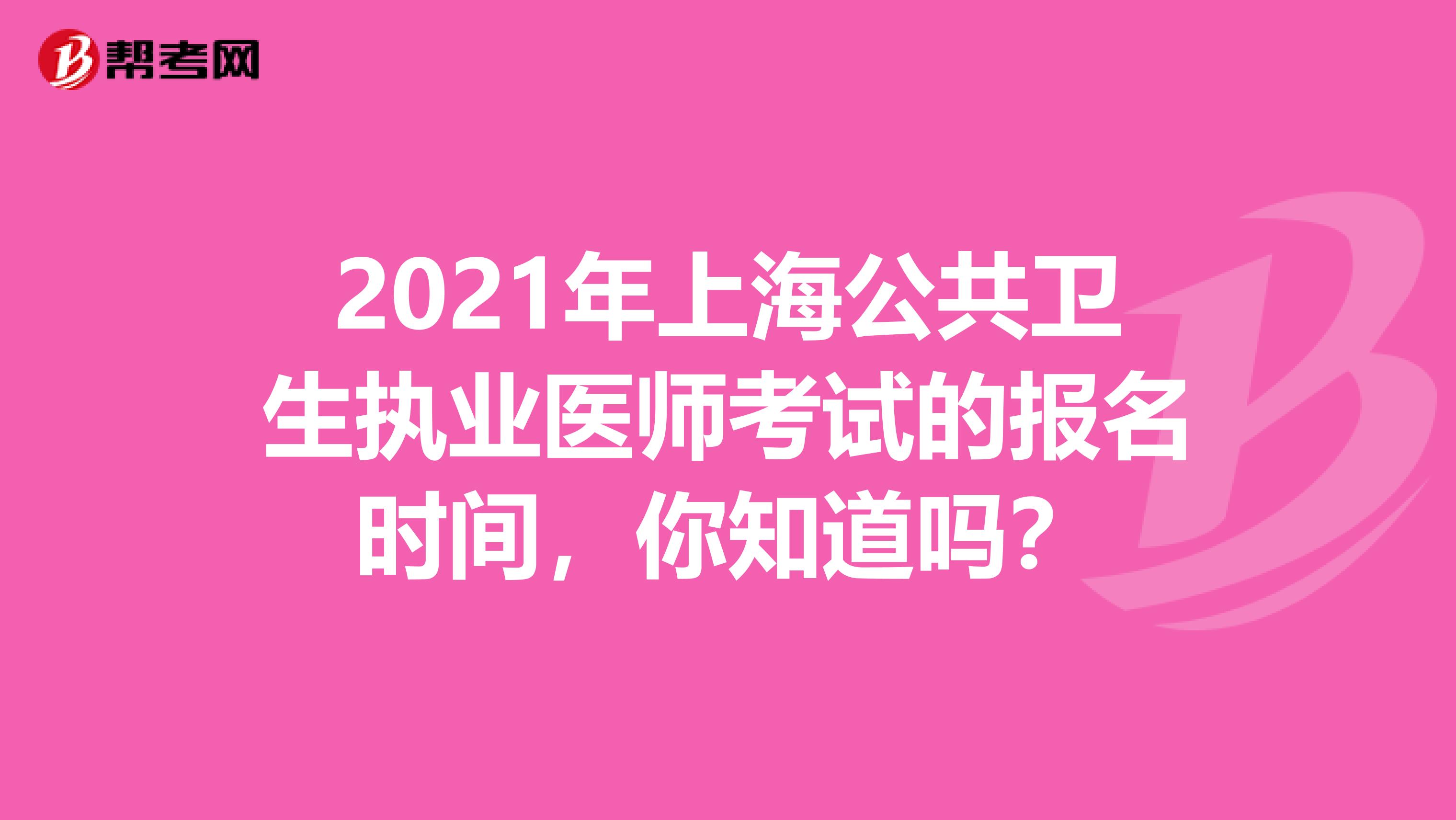 2021年上海公共卫生执业医师考试的报名时间，你知道吗？
