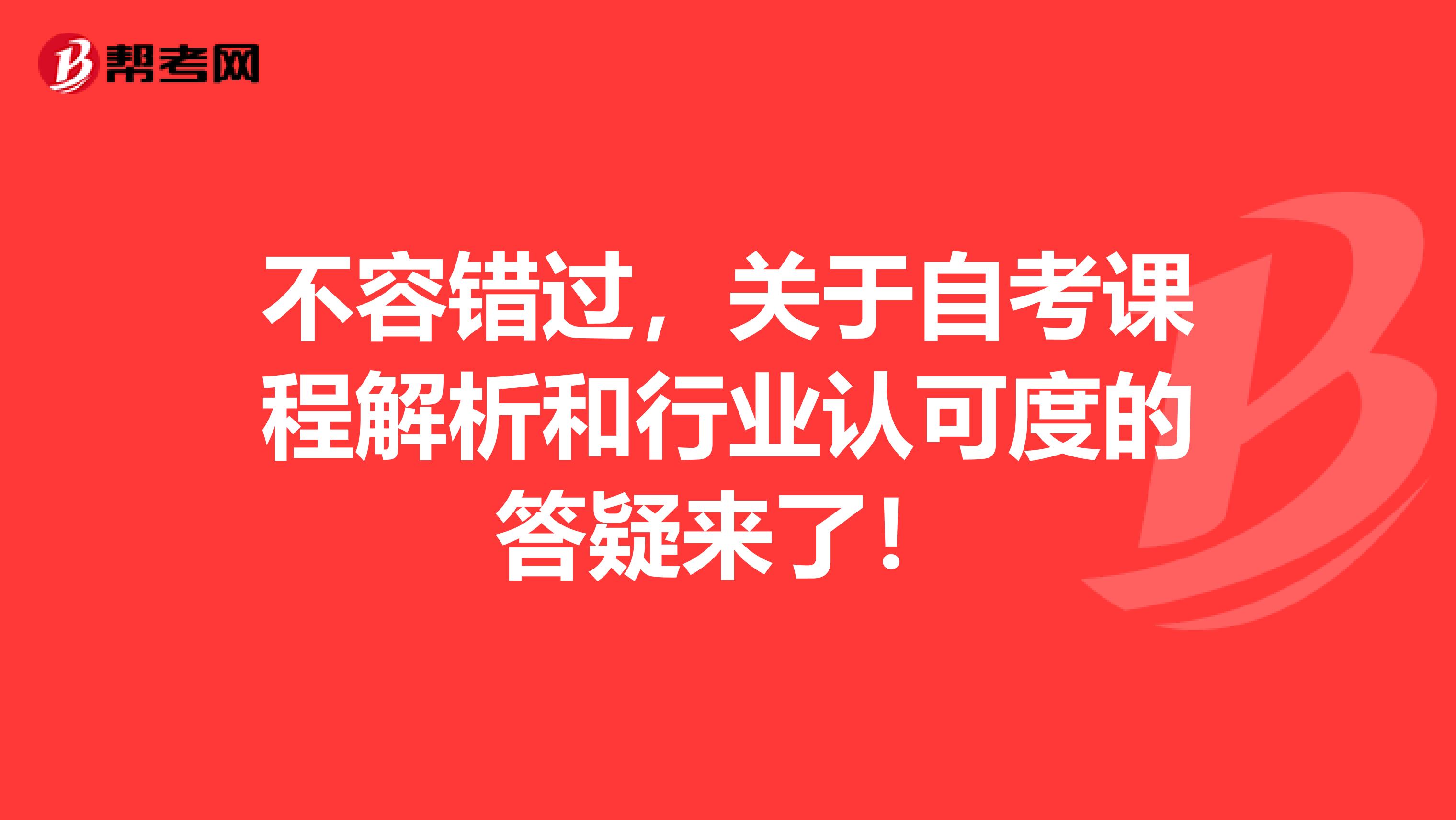 不容错过，关于自考课程解析和行业认可度的答疑来了！