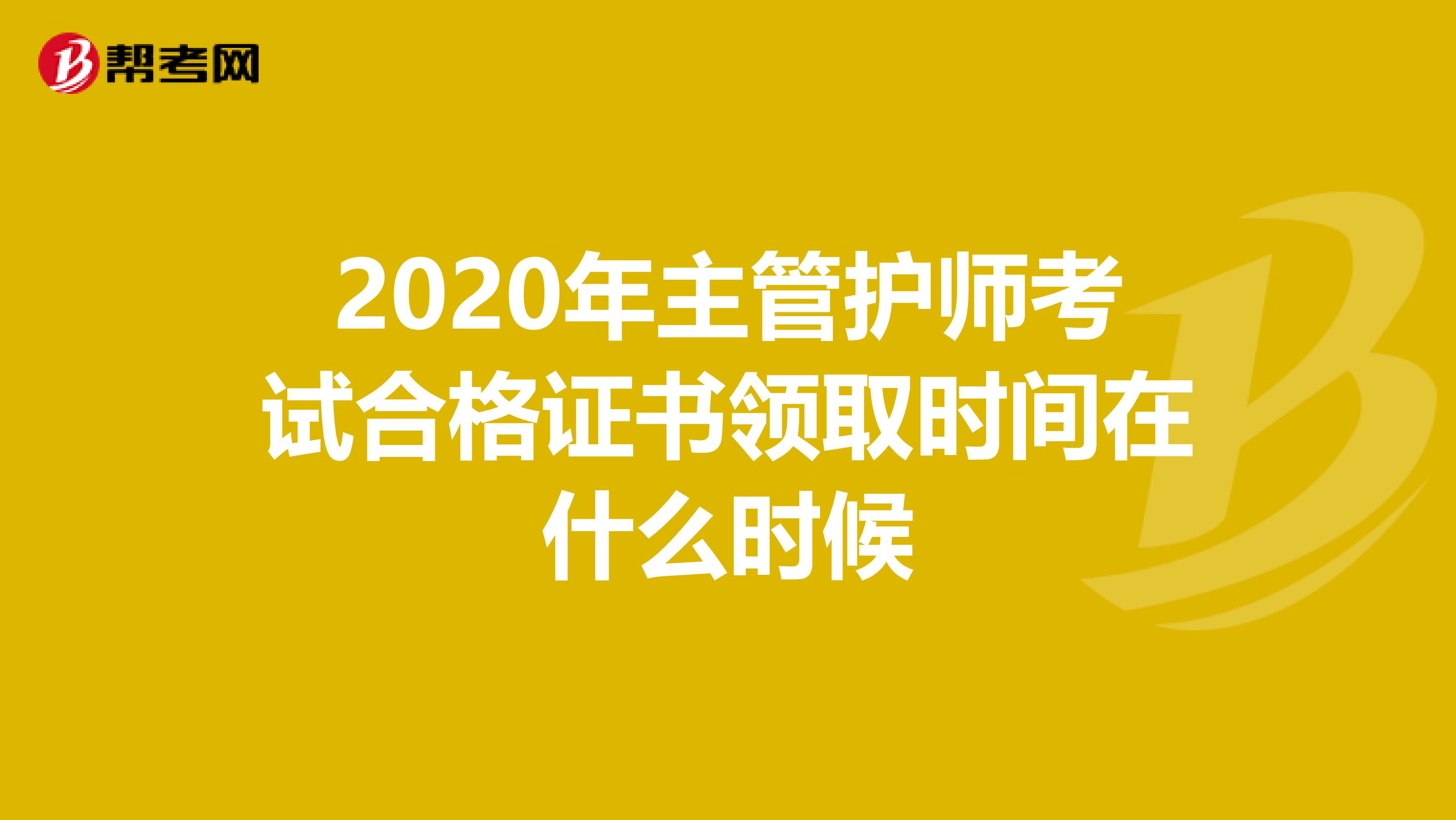 2020年主管护师考试合格证书领取时间在什么时候