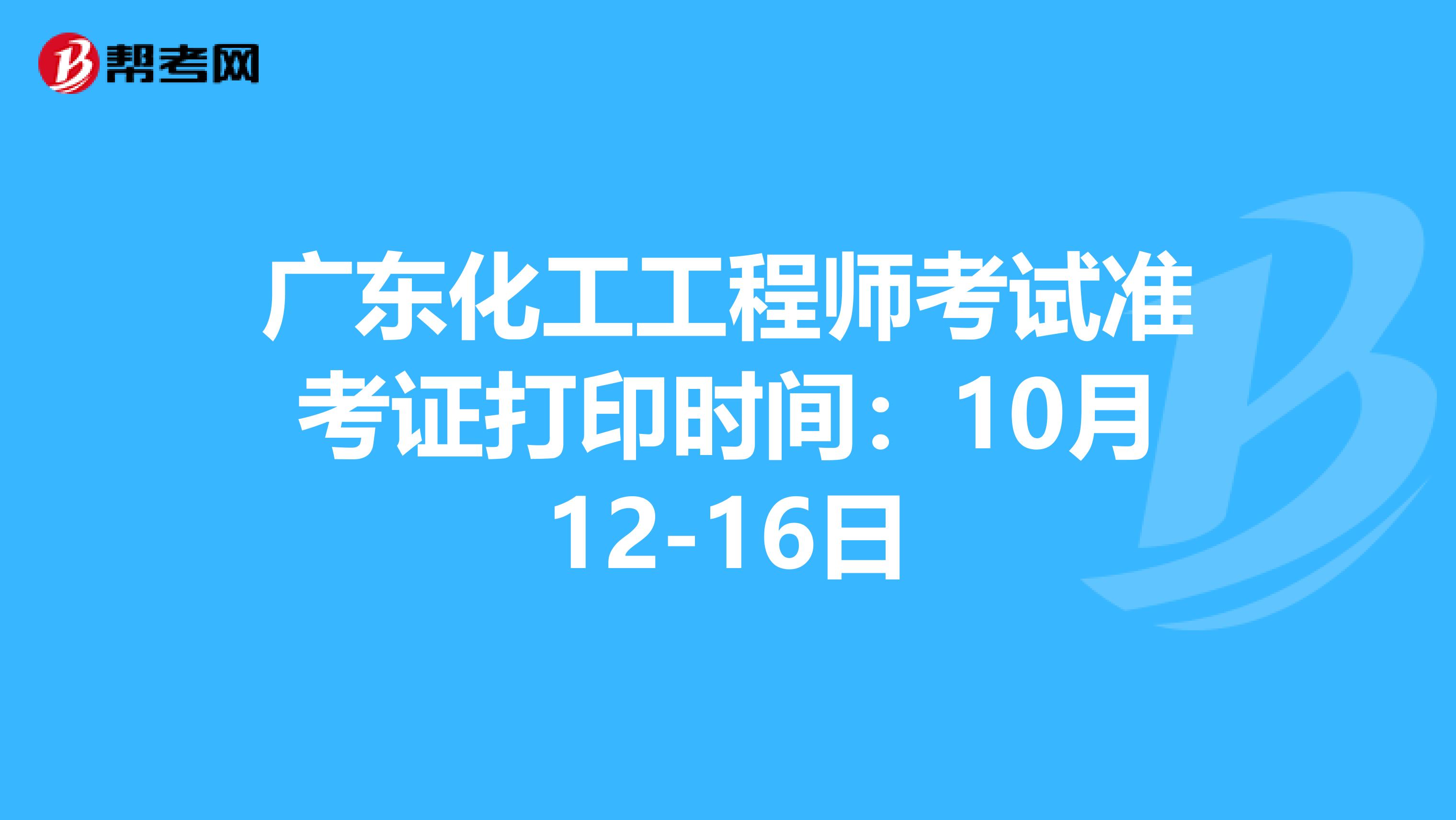 广东化工工程师考试准考证打印时间：10月12-16日