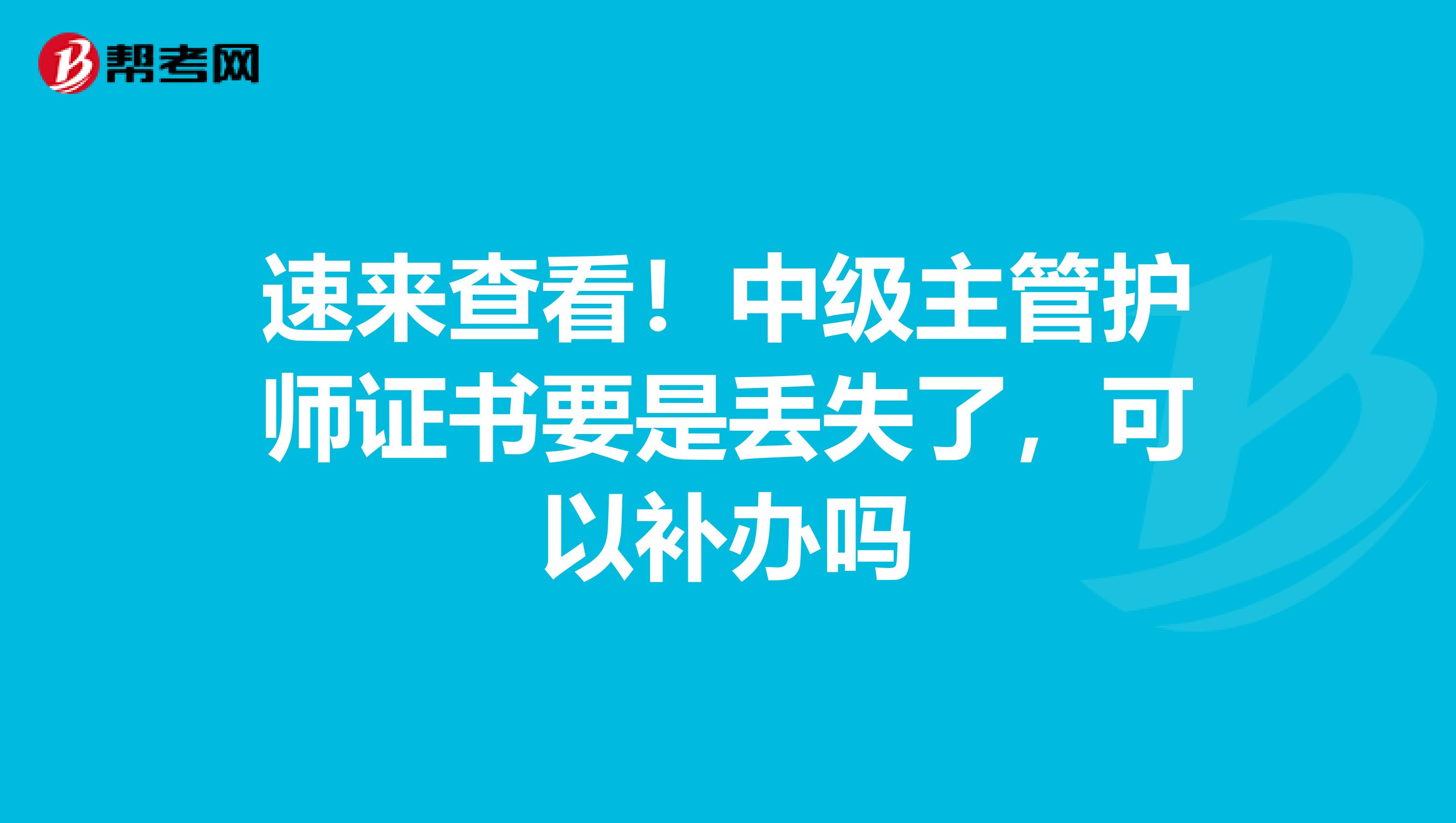 速来查看！中级主管护师证书要是丢失了，可以补办吗