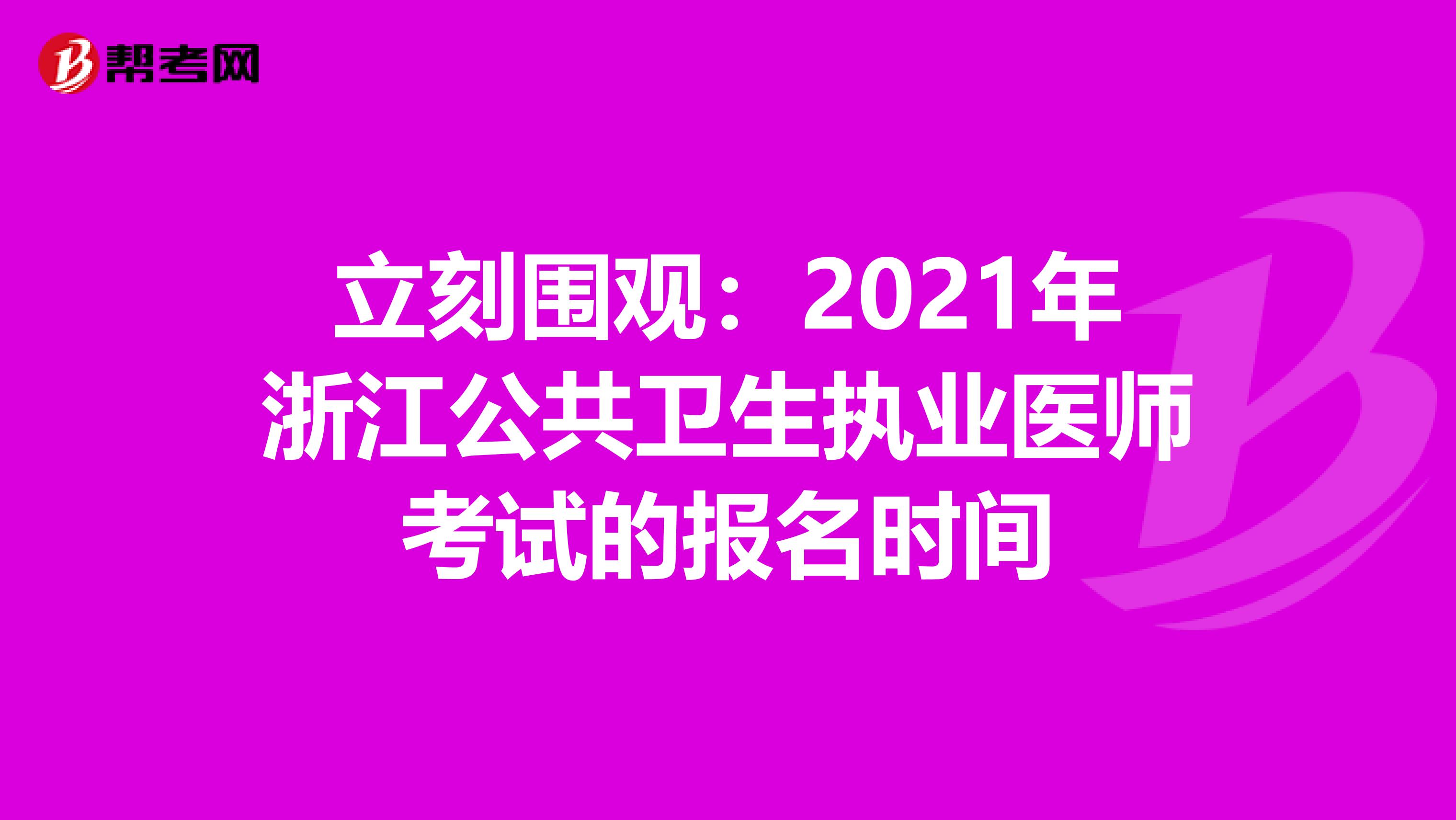 立刻围观：2021年浙江公共卫生执业医师考试的报名时间