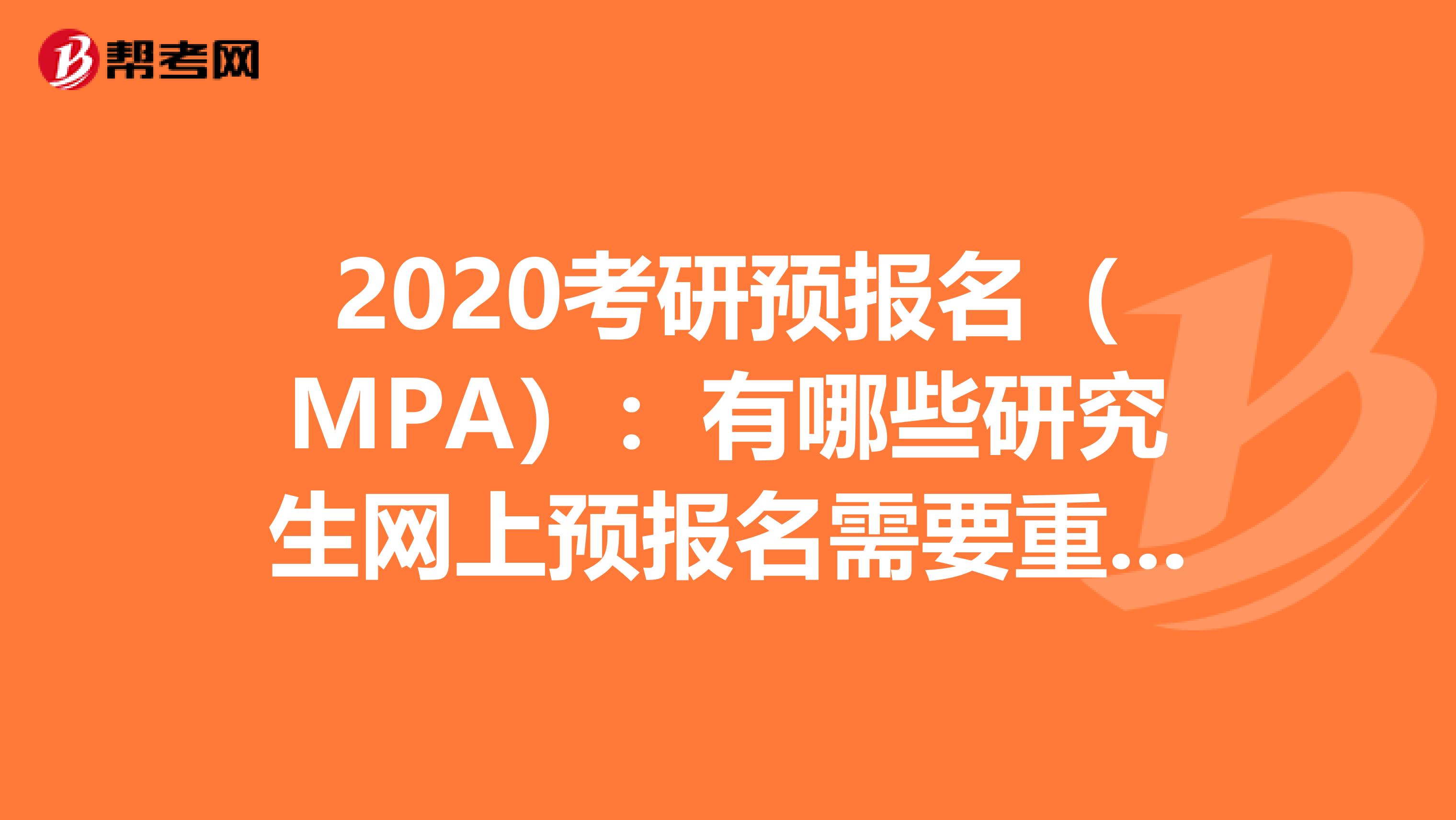 2020考研预报名（MPA）：有哪些研究生网上预报名需要重视的细节?