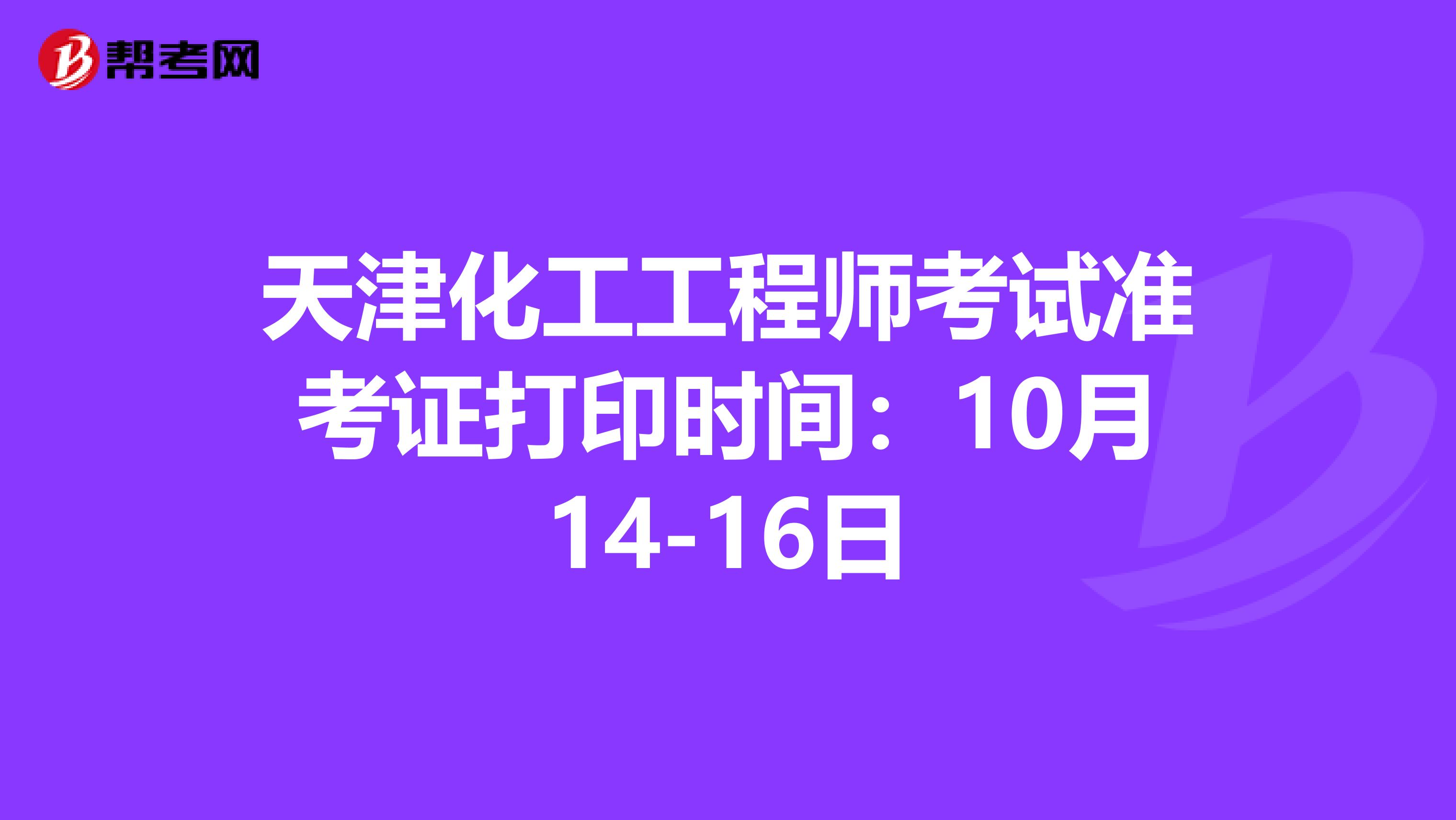 天津化工工程师考试准考证打印时间：10月14-16日