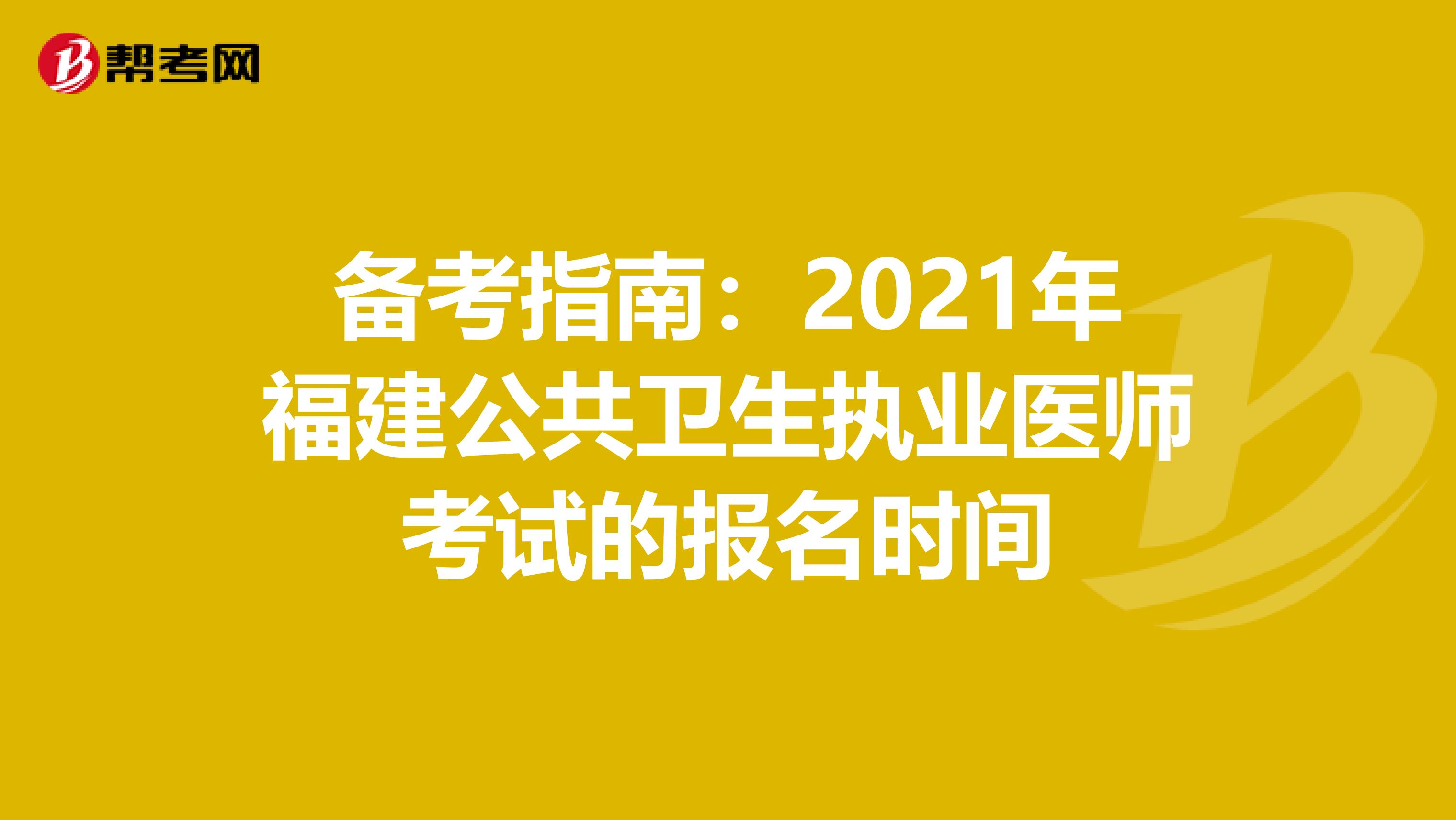 備考指南：2021年福建公共衛生執業醫師考試的報名時間