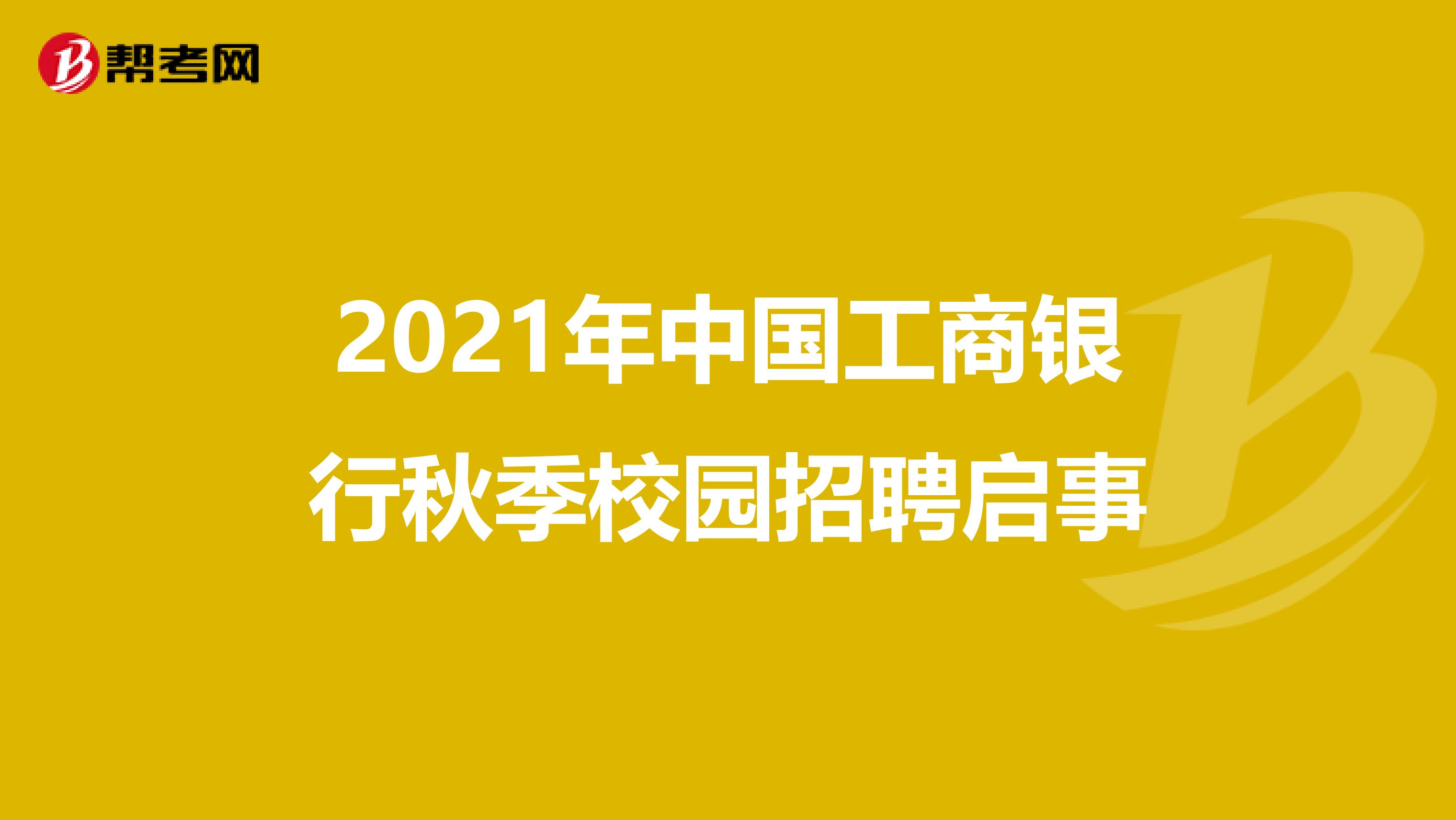 2021年中国工商银行秋季校园招聘启事