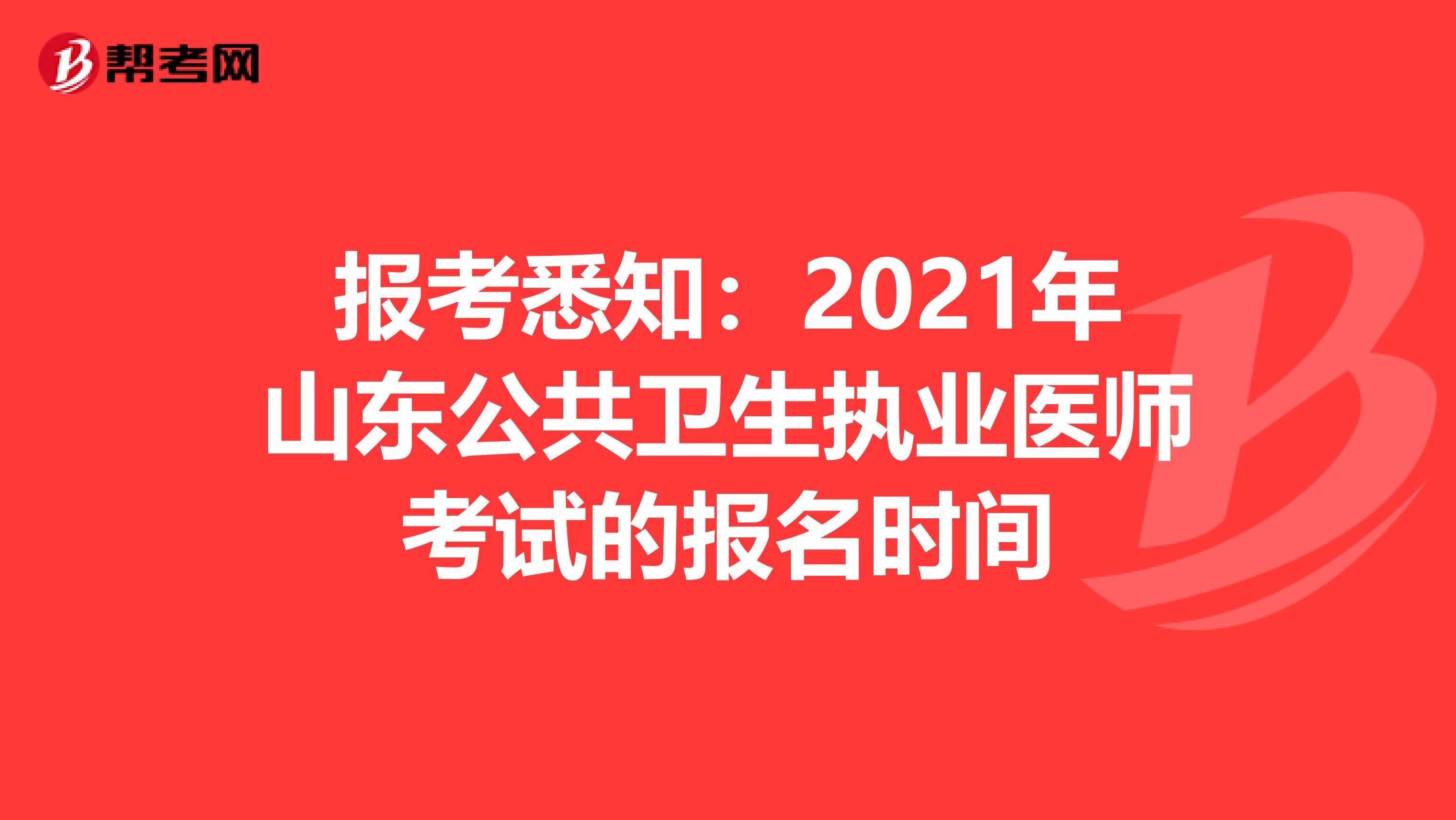 报考悉知：2021年山东公共卫生执业医师考试的报名时间