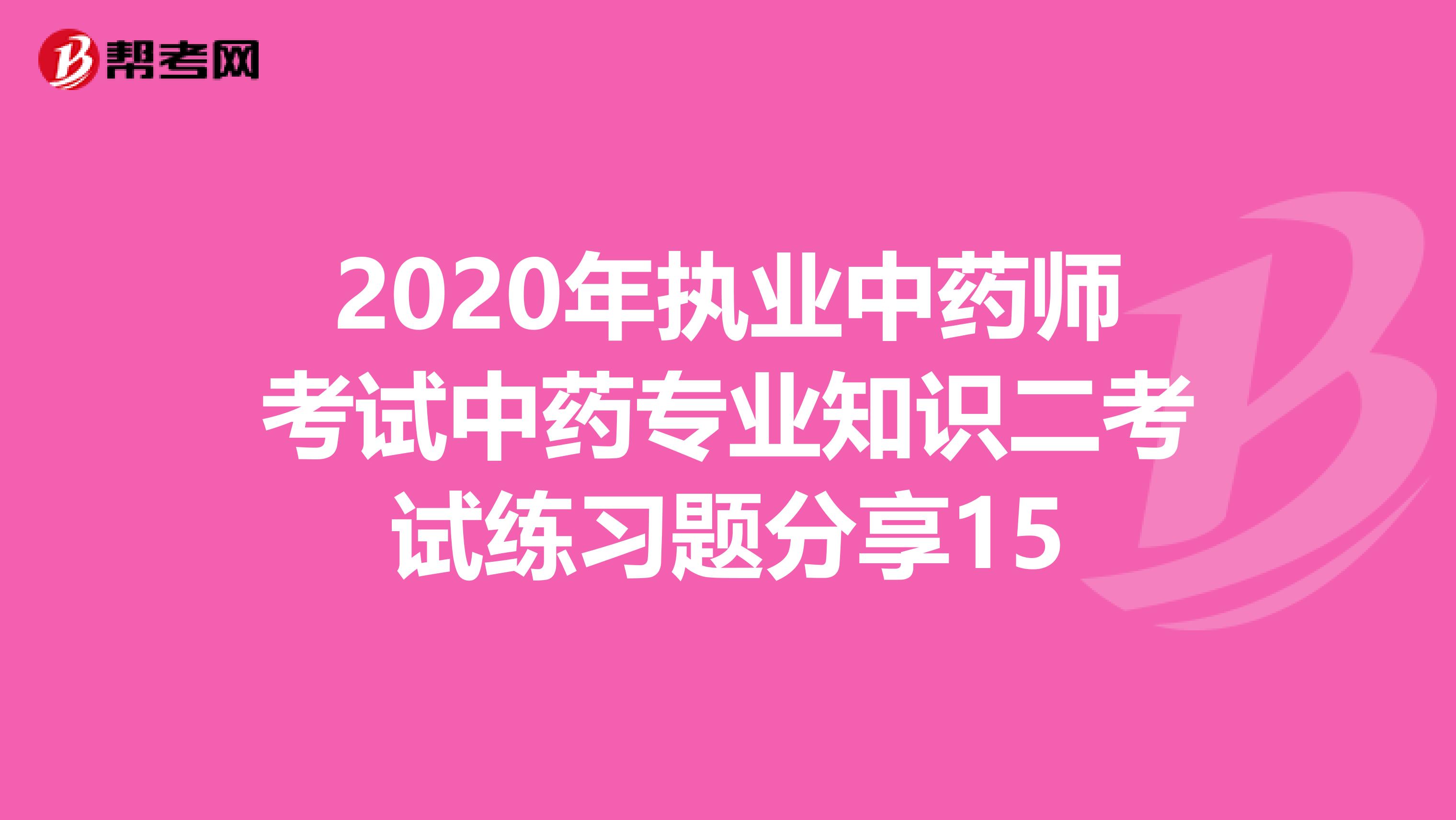 2020年执业中药师考试中药专业知识二考试练习题分享15