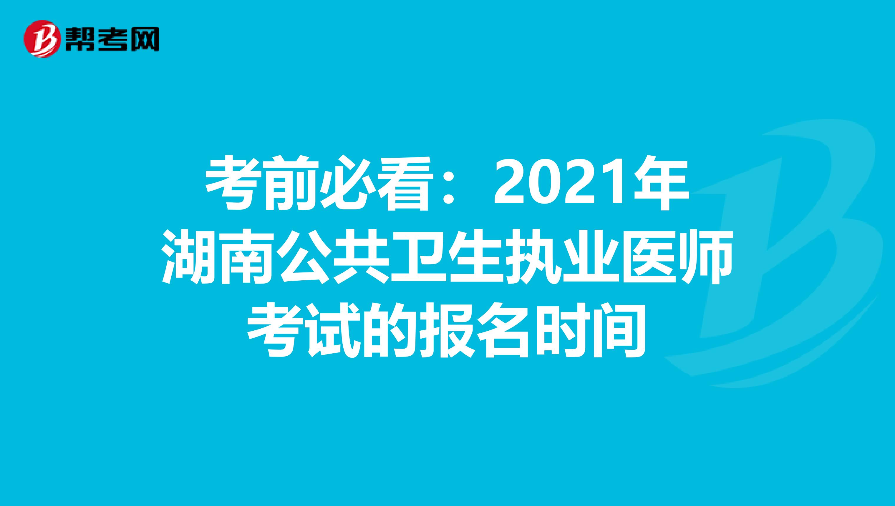考前必看：2021年湖南公共卫生执业医师考试的报名时间