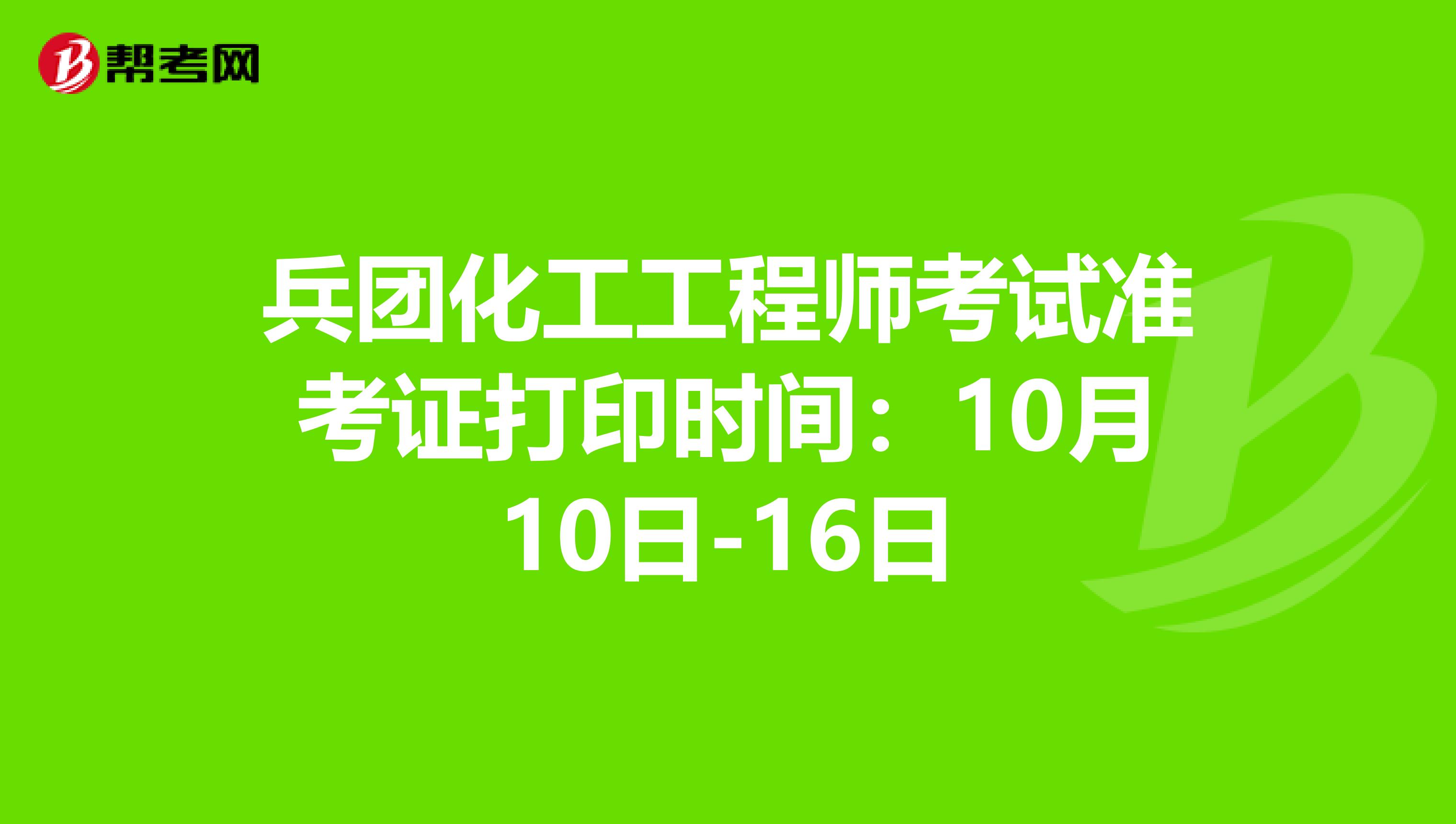 兵团化工工程师考试准考证打印时间：10月10日-16日