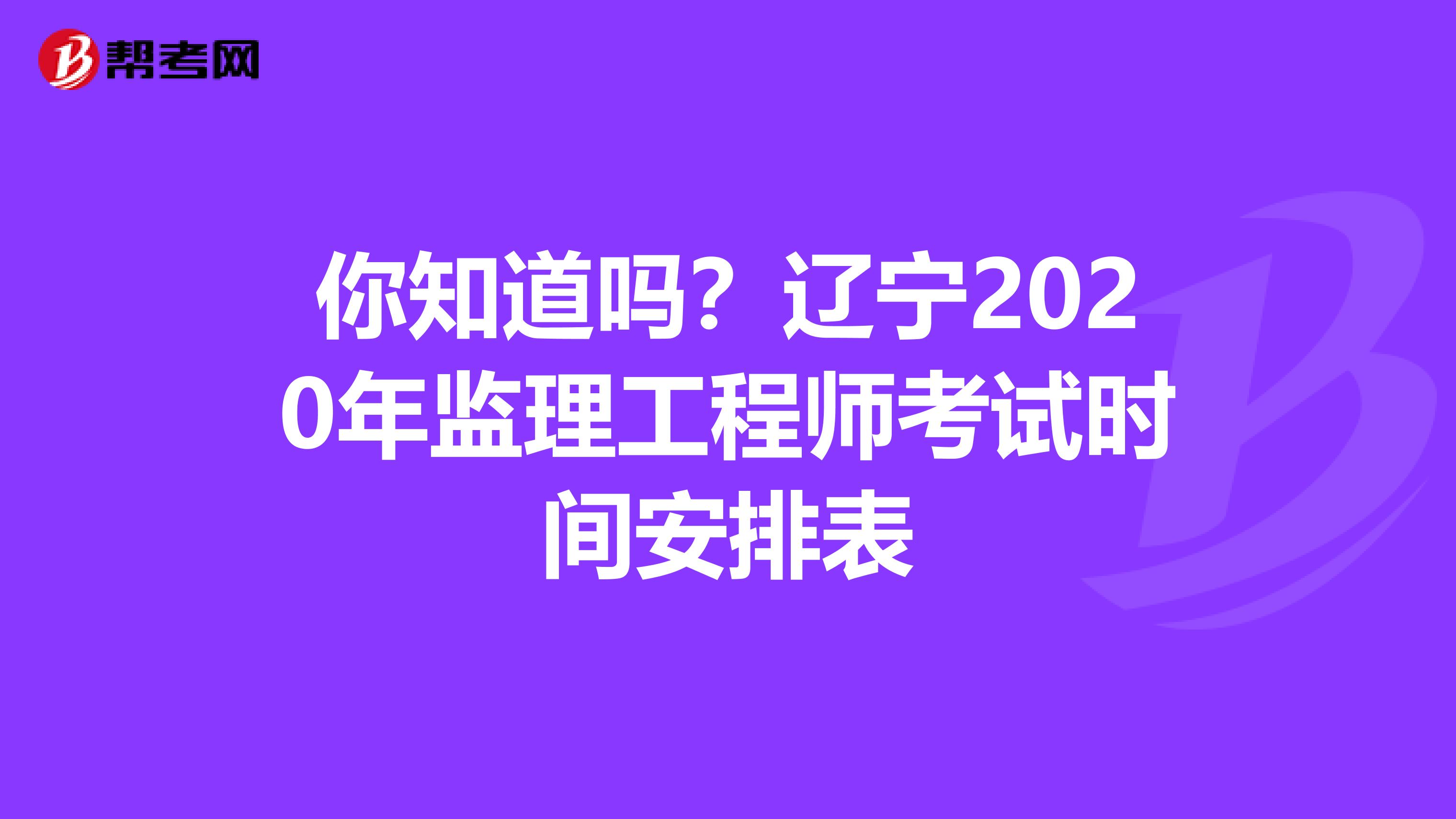 你知道吗？辽宁2020年监理工程师考试时间安排表