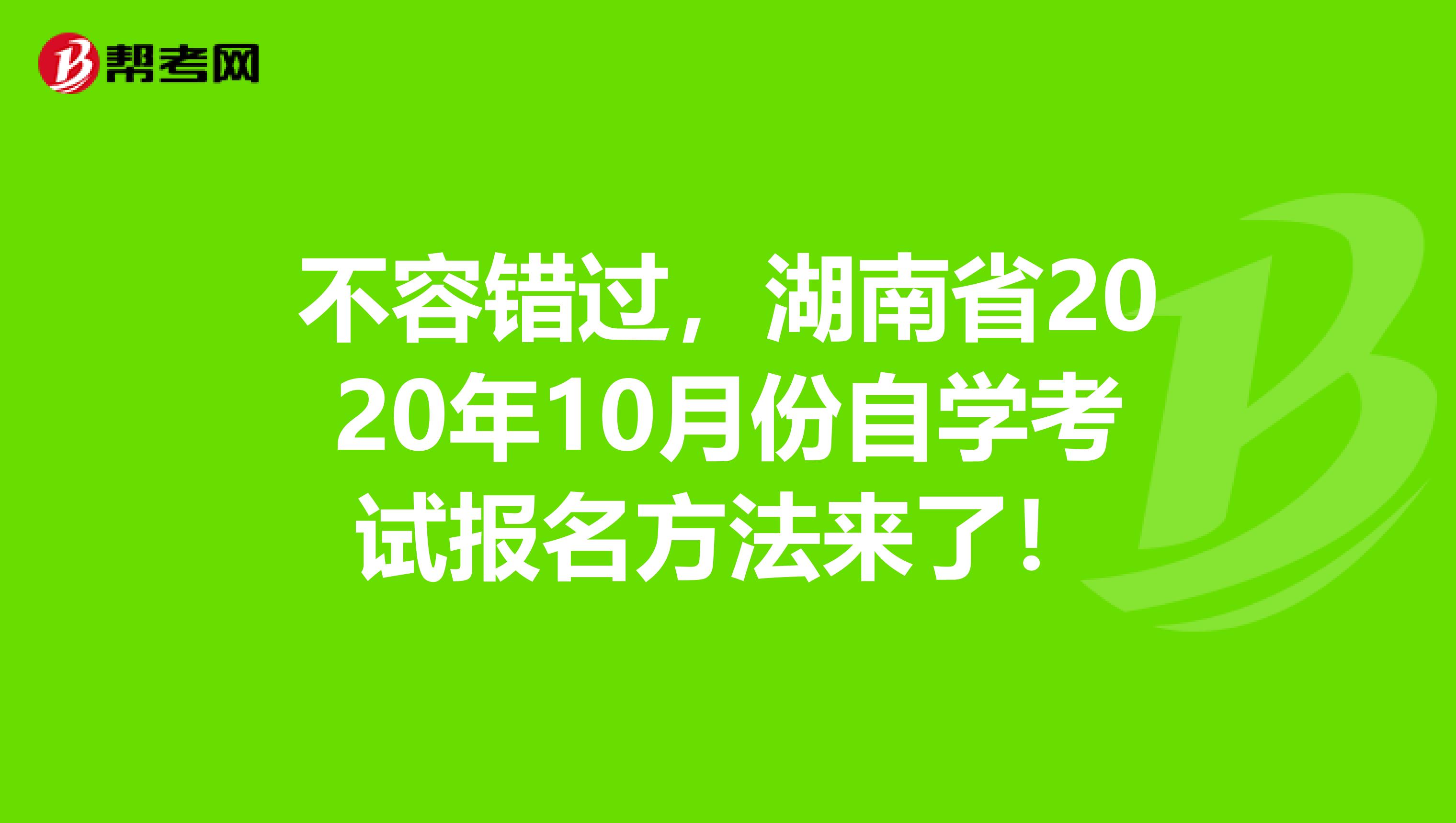 不容错过，湖南省2020年10月份自学考试报名方法来了！