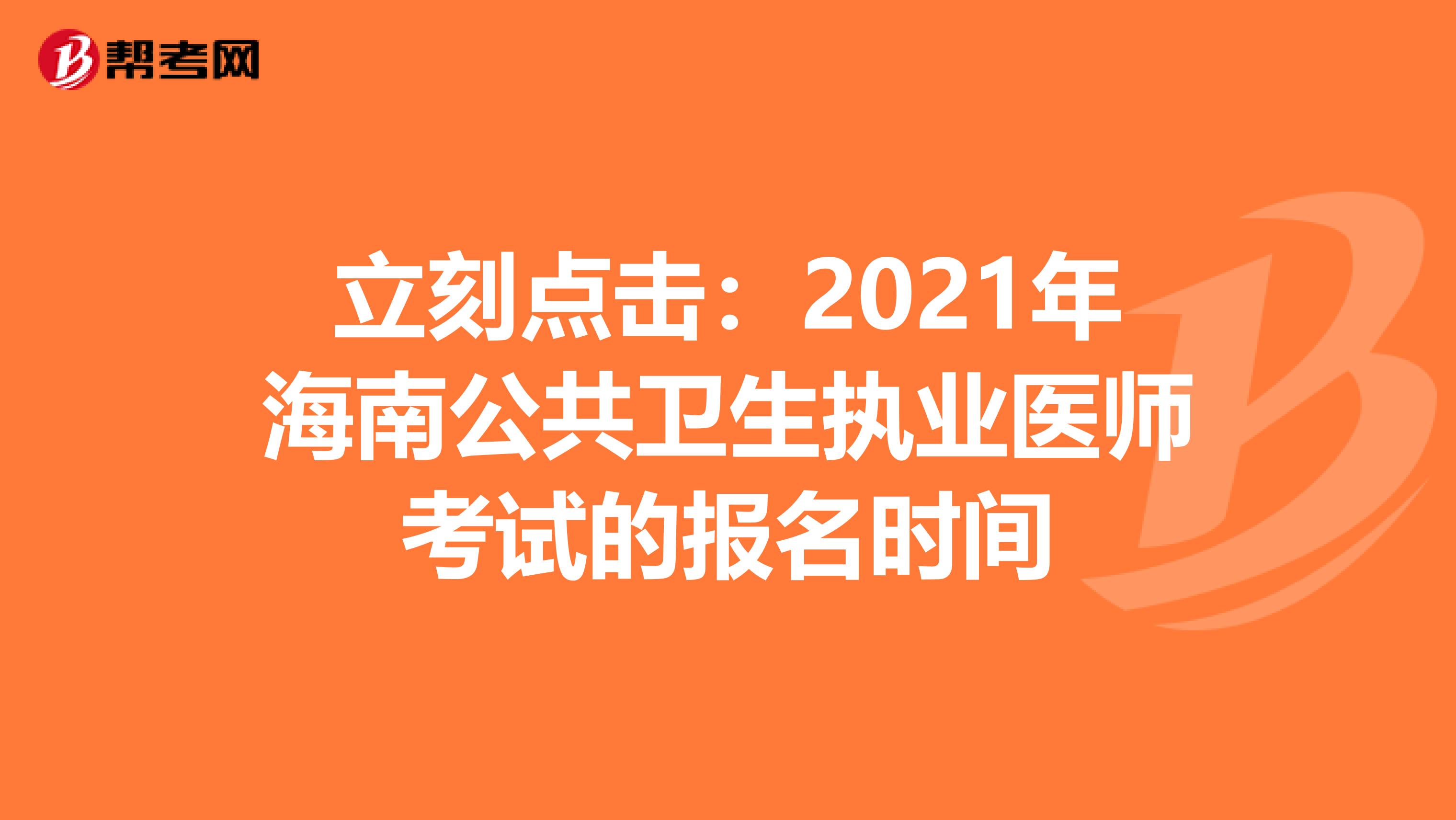 立刻点击：2021年海南公共卫生执业医师考试的报名时间