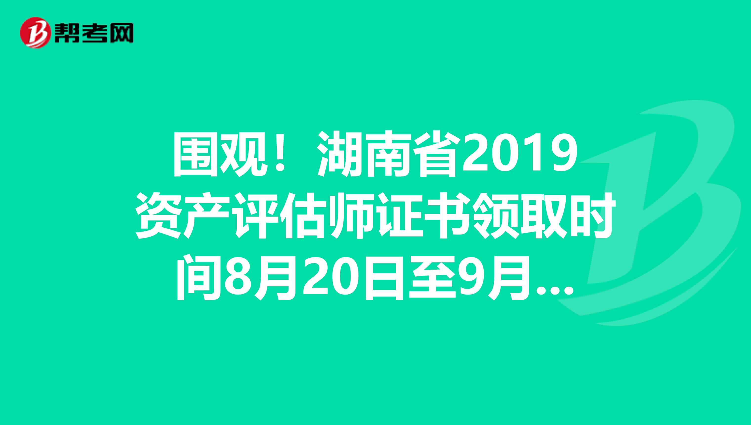围观！湖南省2019资产评估师证书领取时间8月20日至9月4日