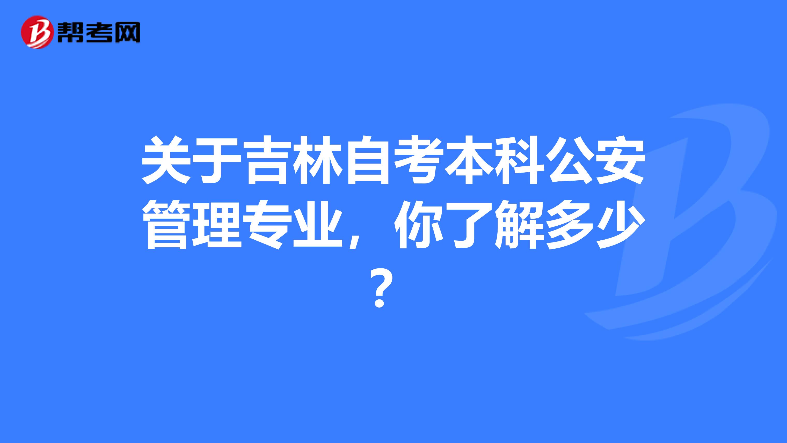 关于吉林自考本科公安管理专业，你了解多少？