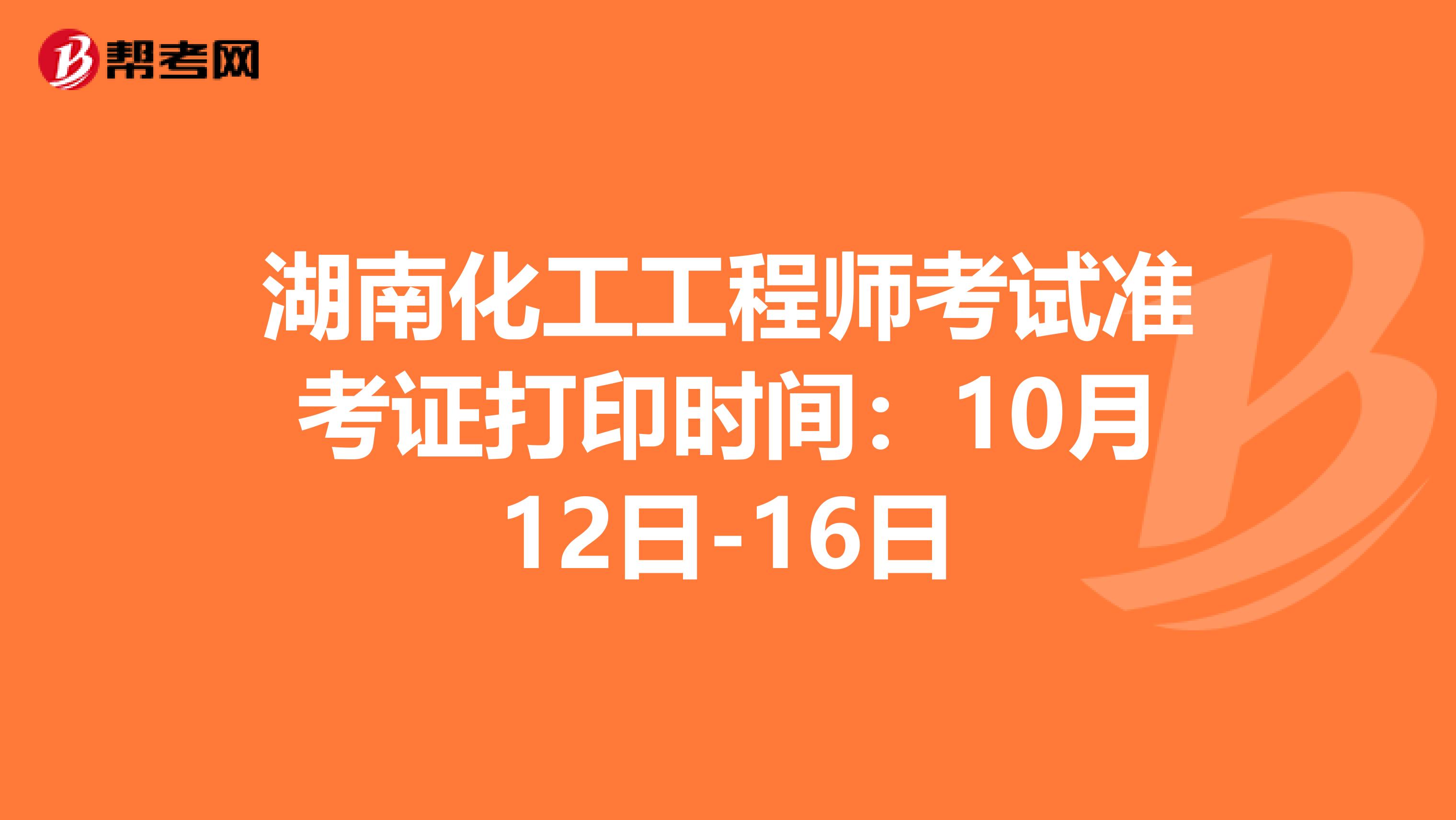 湖南化工工程师考试准考证打印时间：10月12日-16日