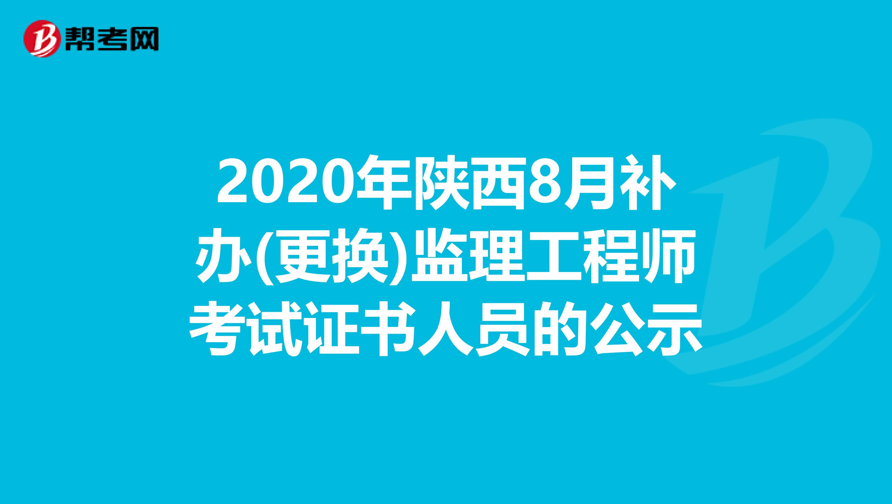 2020年陕西8月补办(更换)监理工程师考试证书人员的公示