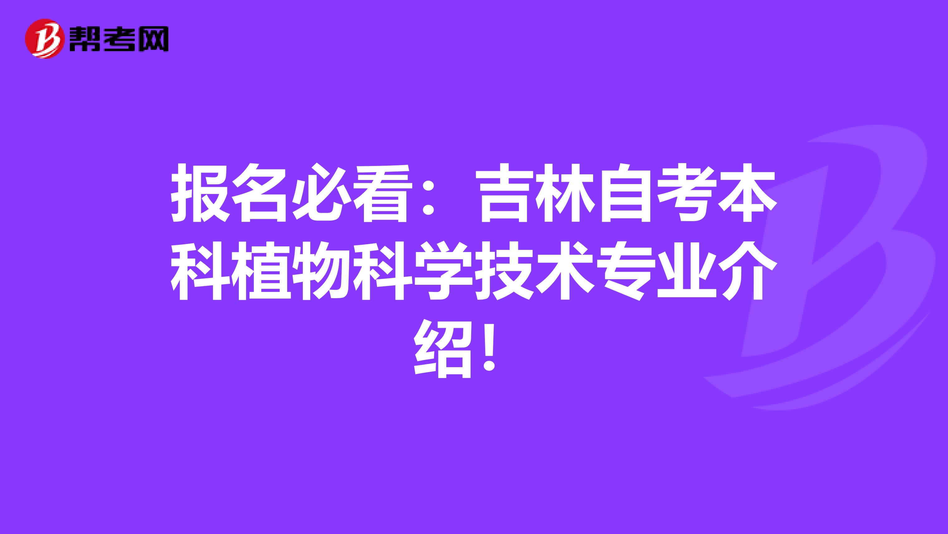 报名必看：吉林自考本科植物科学技术专业介绍！