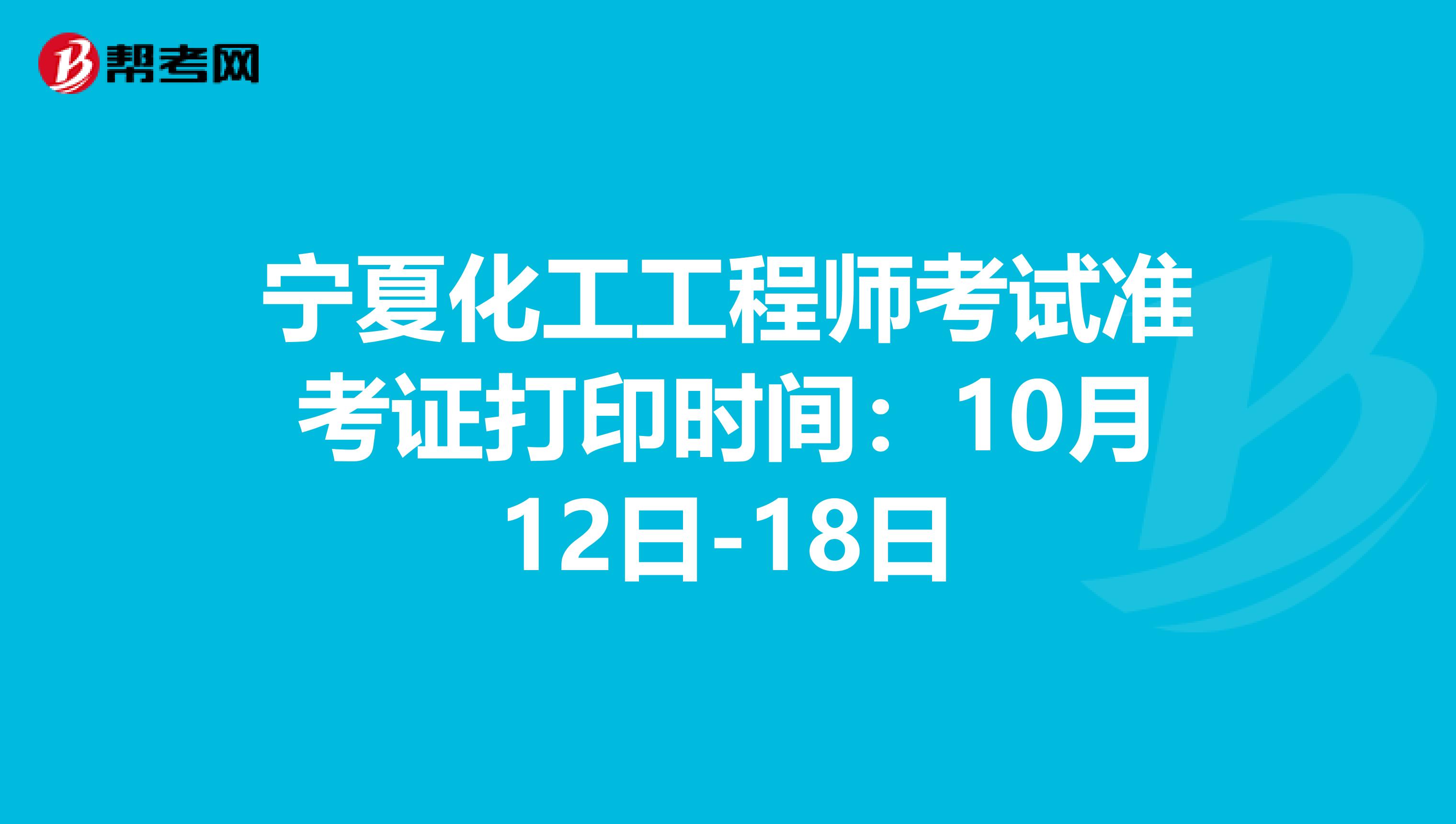 宁夏化工工程师考试准考证打印时间：10月12日-18日