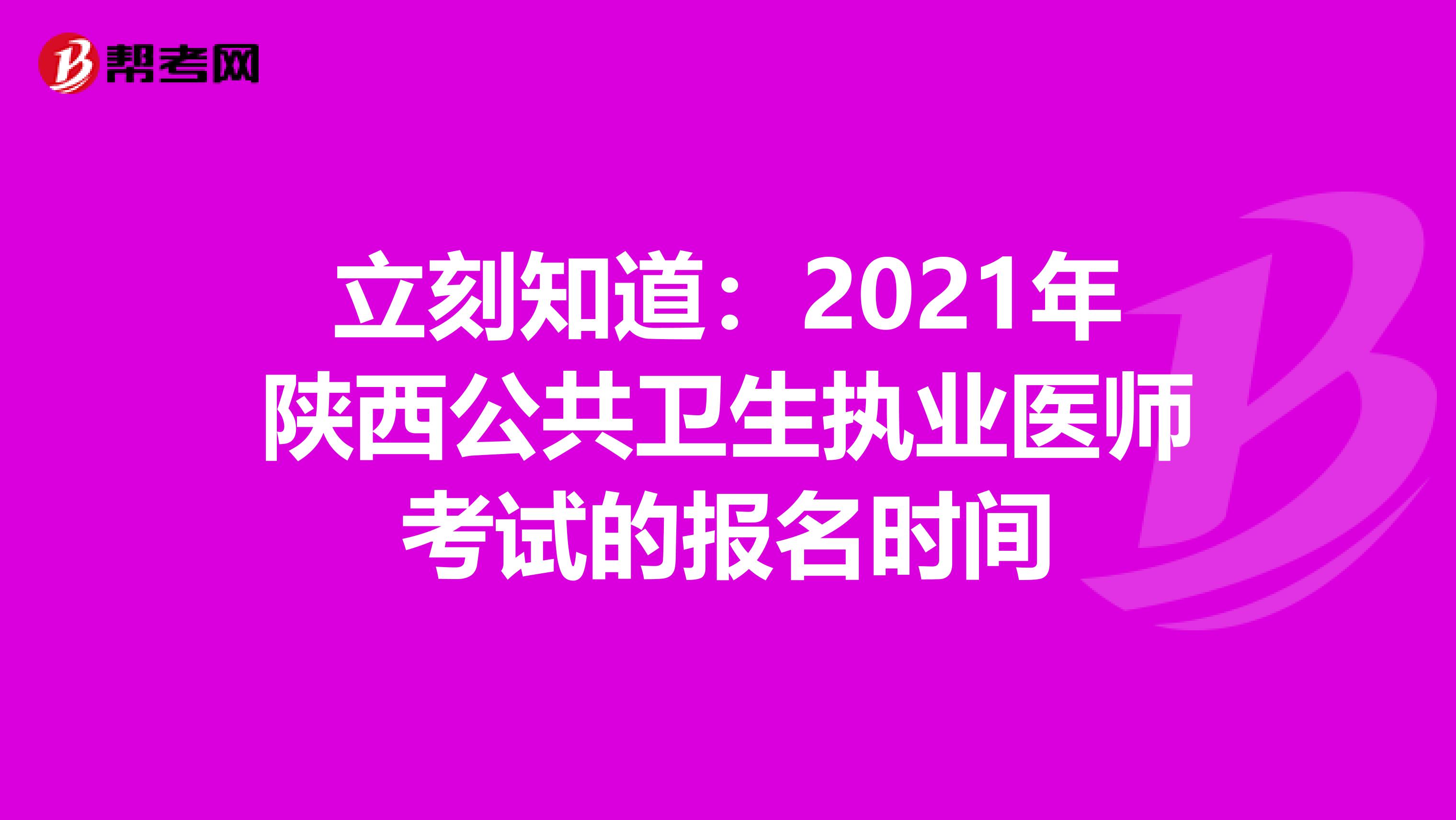 立刻知道：2021年陕西公共卫生执业医师考试的报名时间