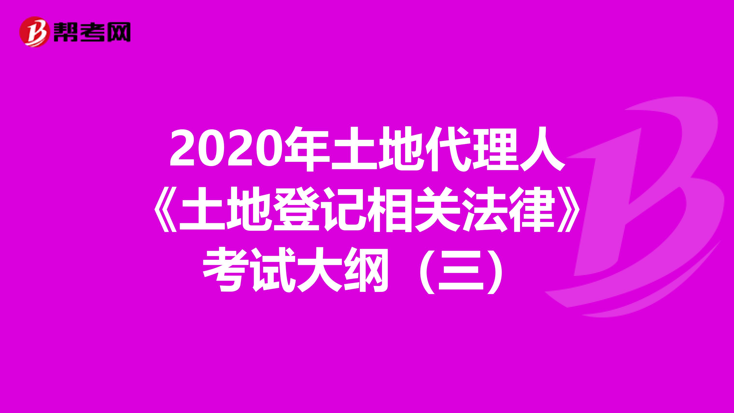 2020年土地代理人《土地登记相关法律》考试大纲（三）