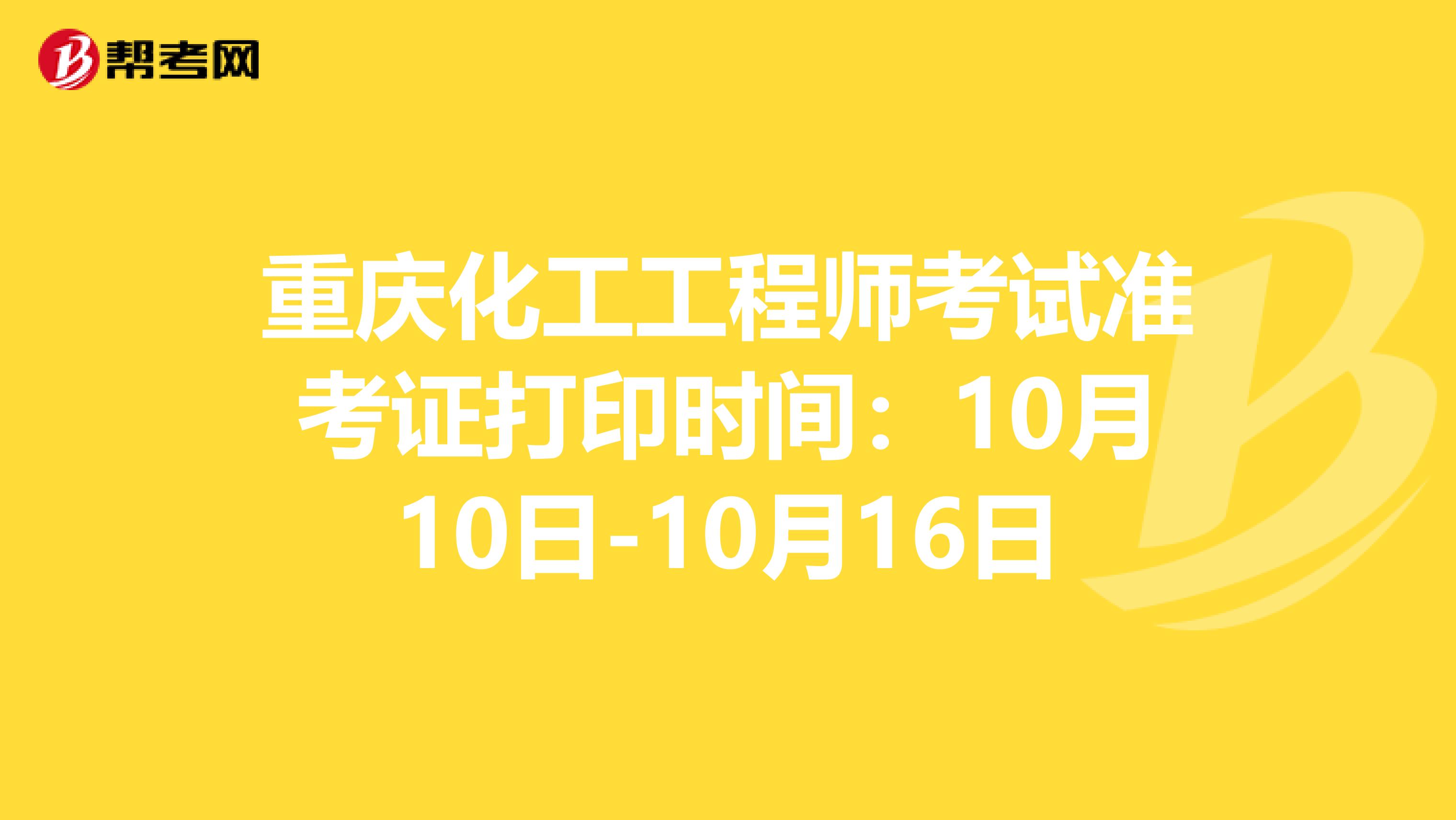 重庆化工工程师考试准考证打印时间：10月10日-10月16日