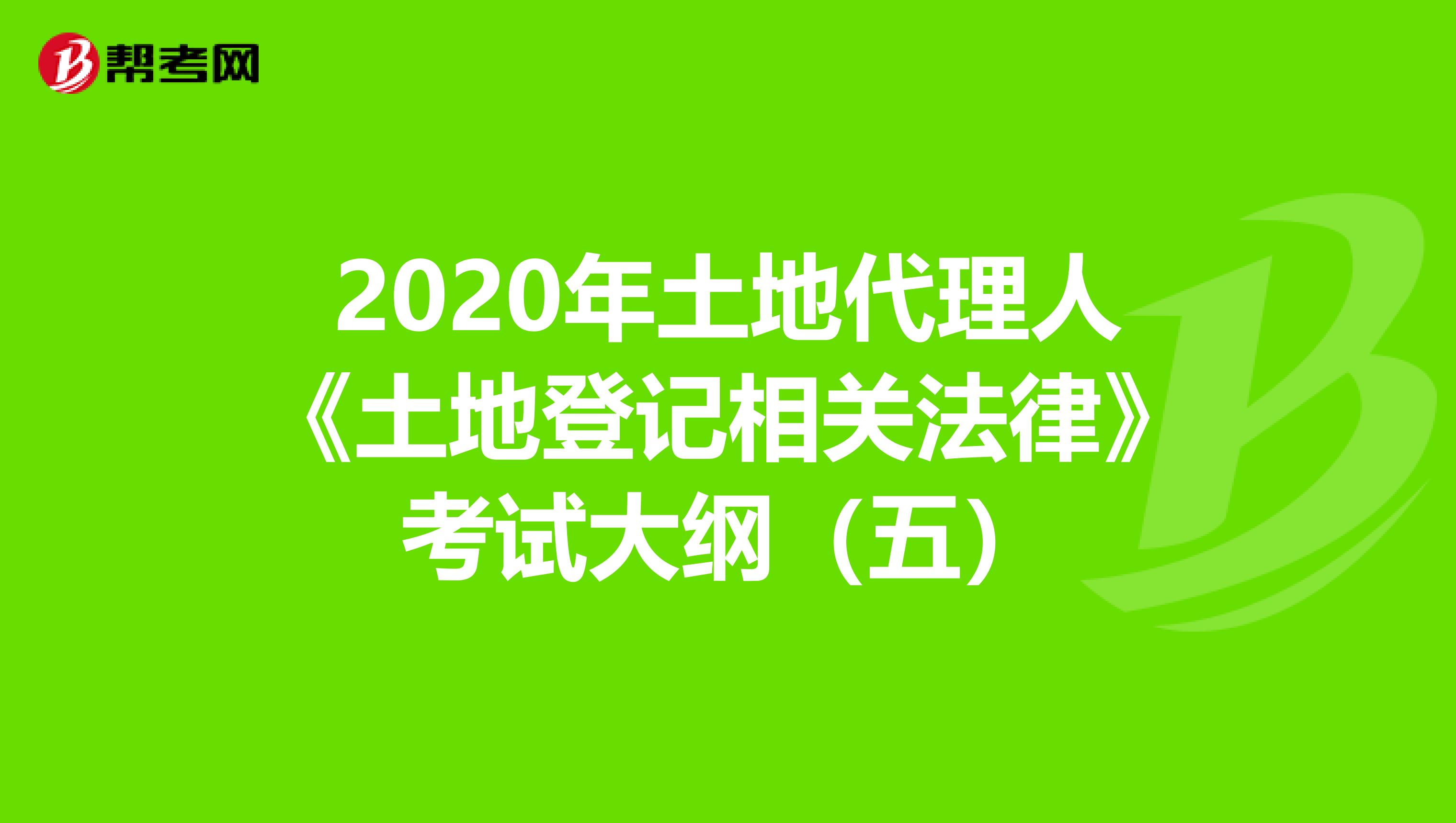 2020年土地代理人《土地登记相关法律》考试大纲（五）