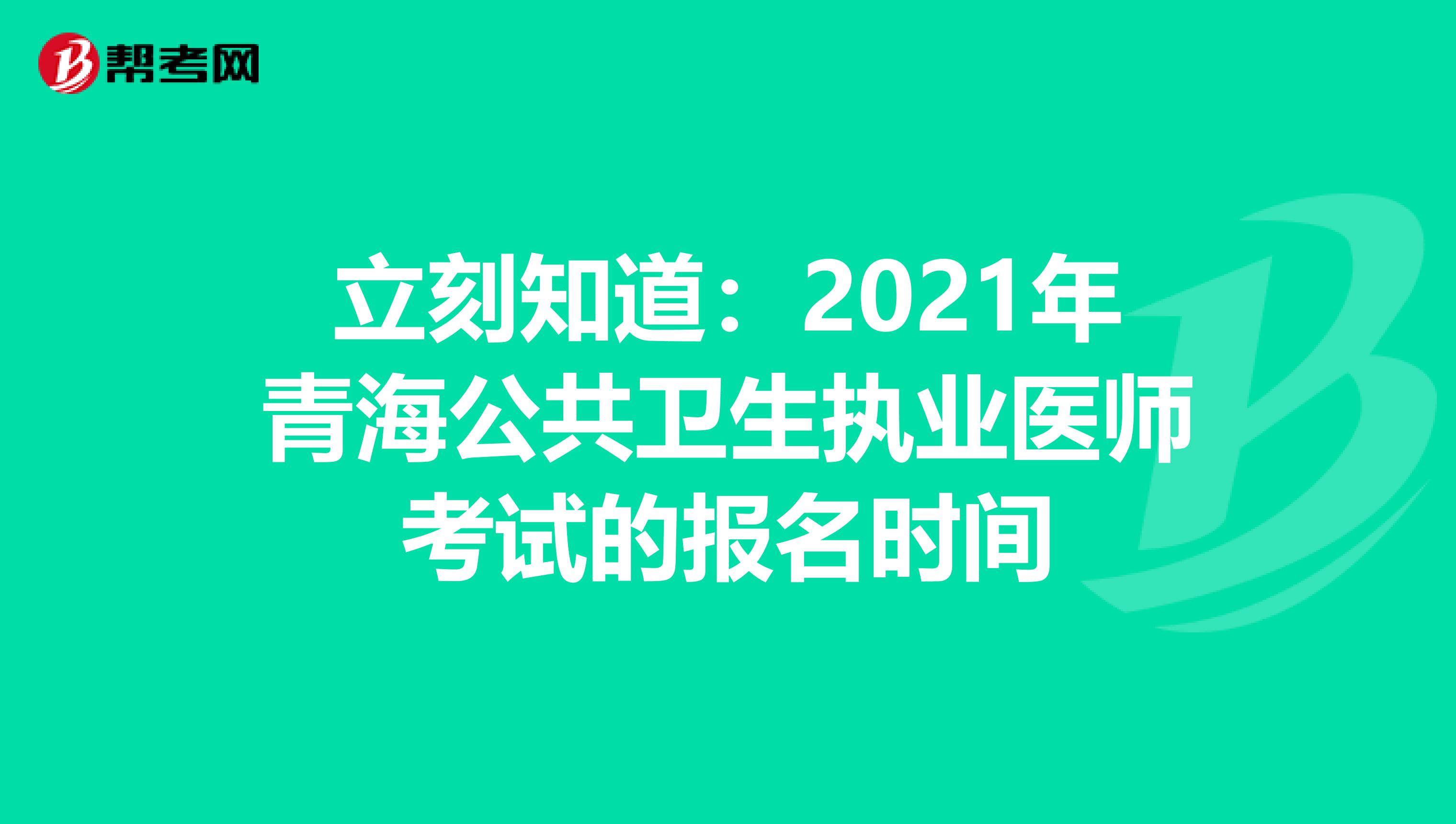 立刻知道：2021年青海公共卫生执业医师考试的报名时间