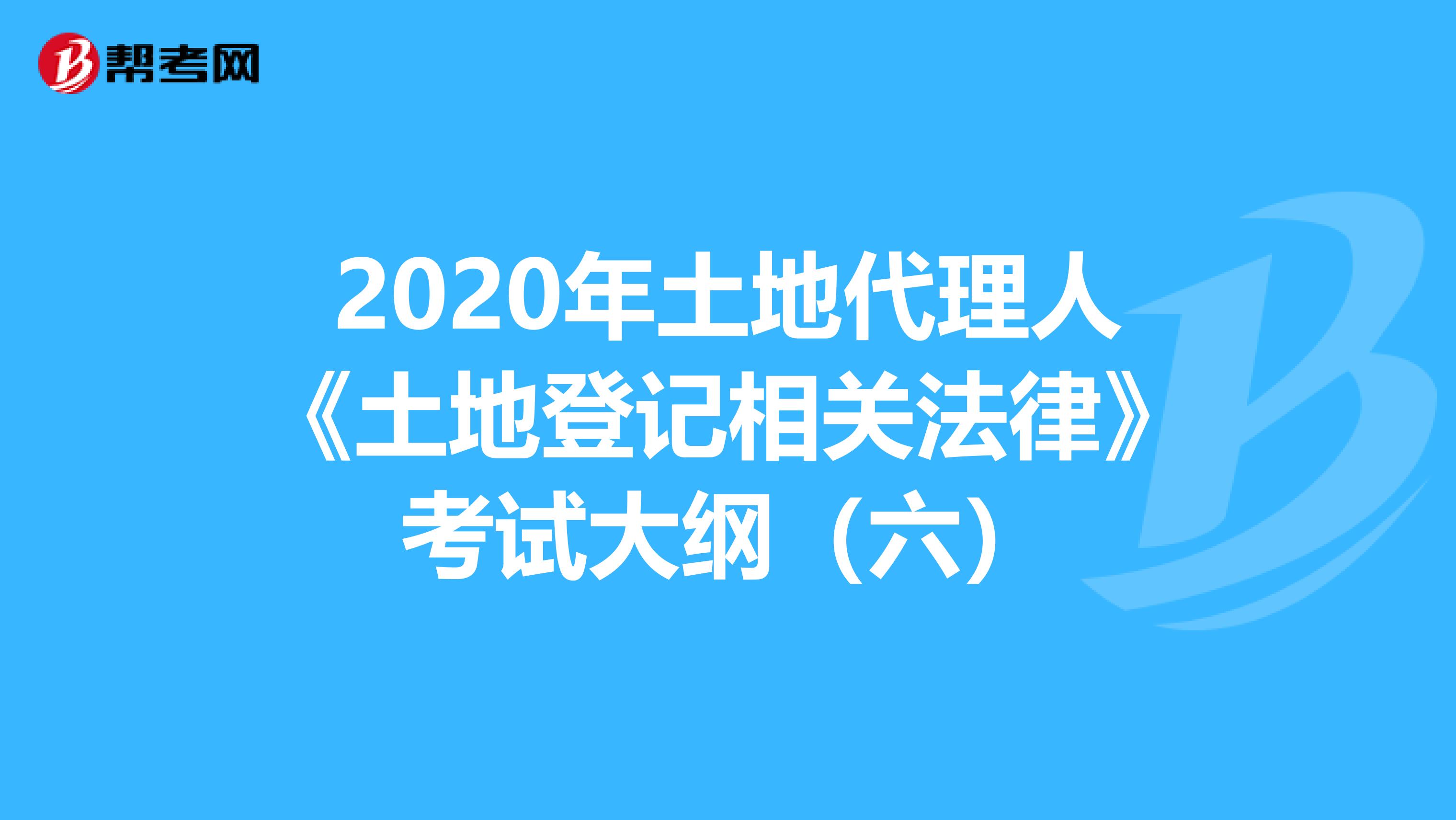 2020年土地代理人《土地登记相关法律》考试大纲（六）