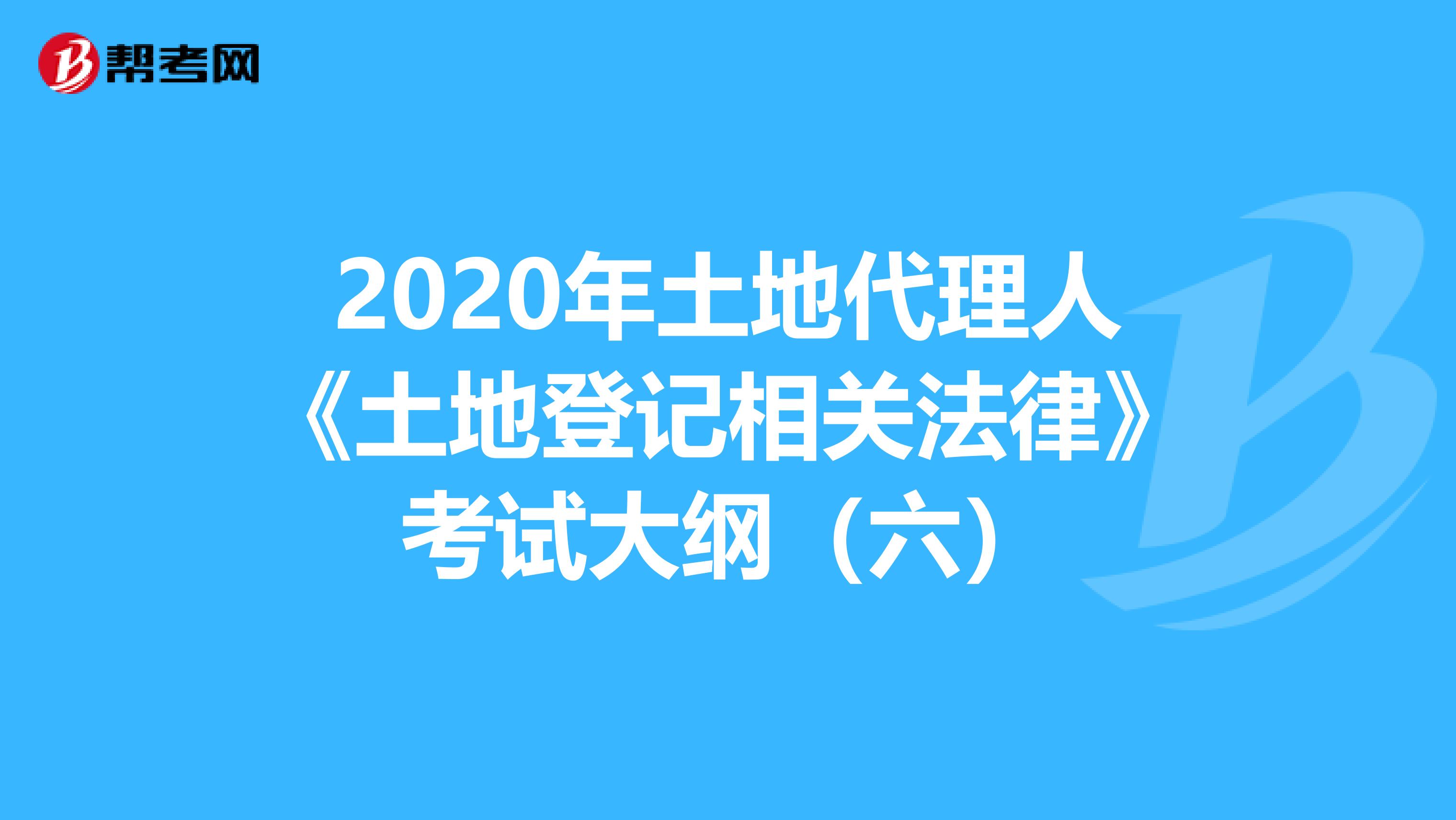 2020年土地代理人《土地登记相关法律》考试大纲（六）