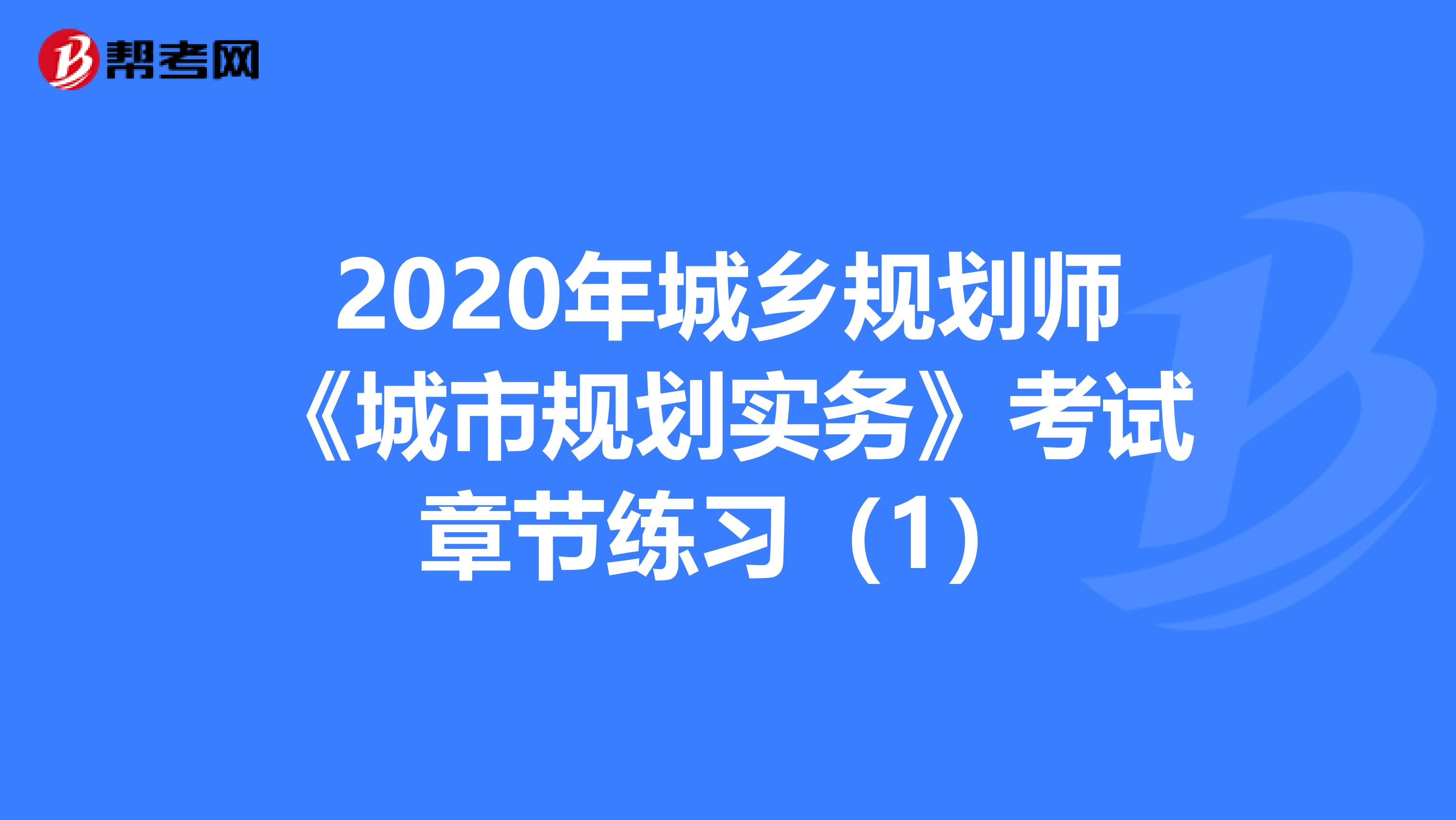 2020年城乡规划师《城市规划实务》考试章节练习（1）