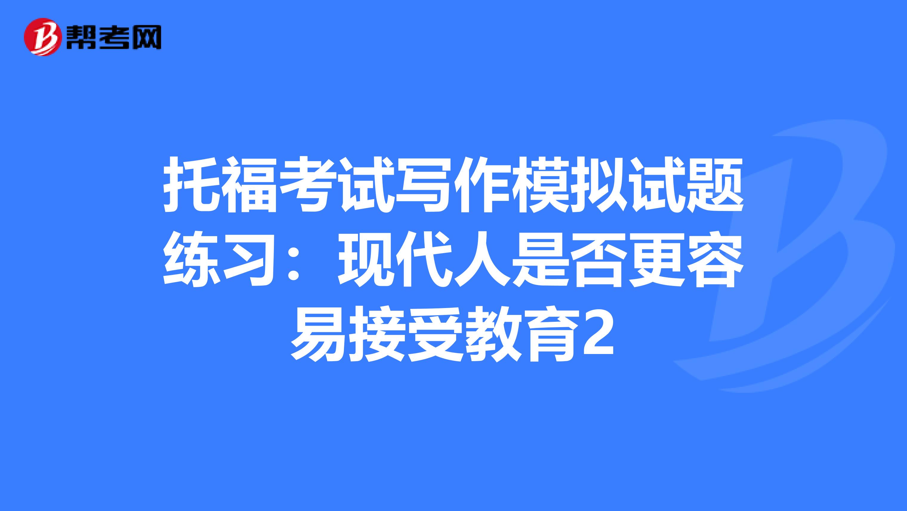 托福考试写作模拟试题练习：现代人是否更容易接受教育2