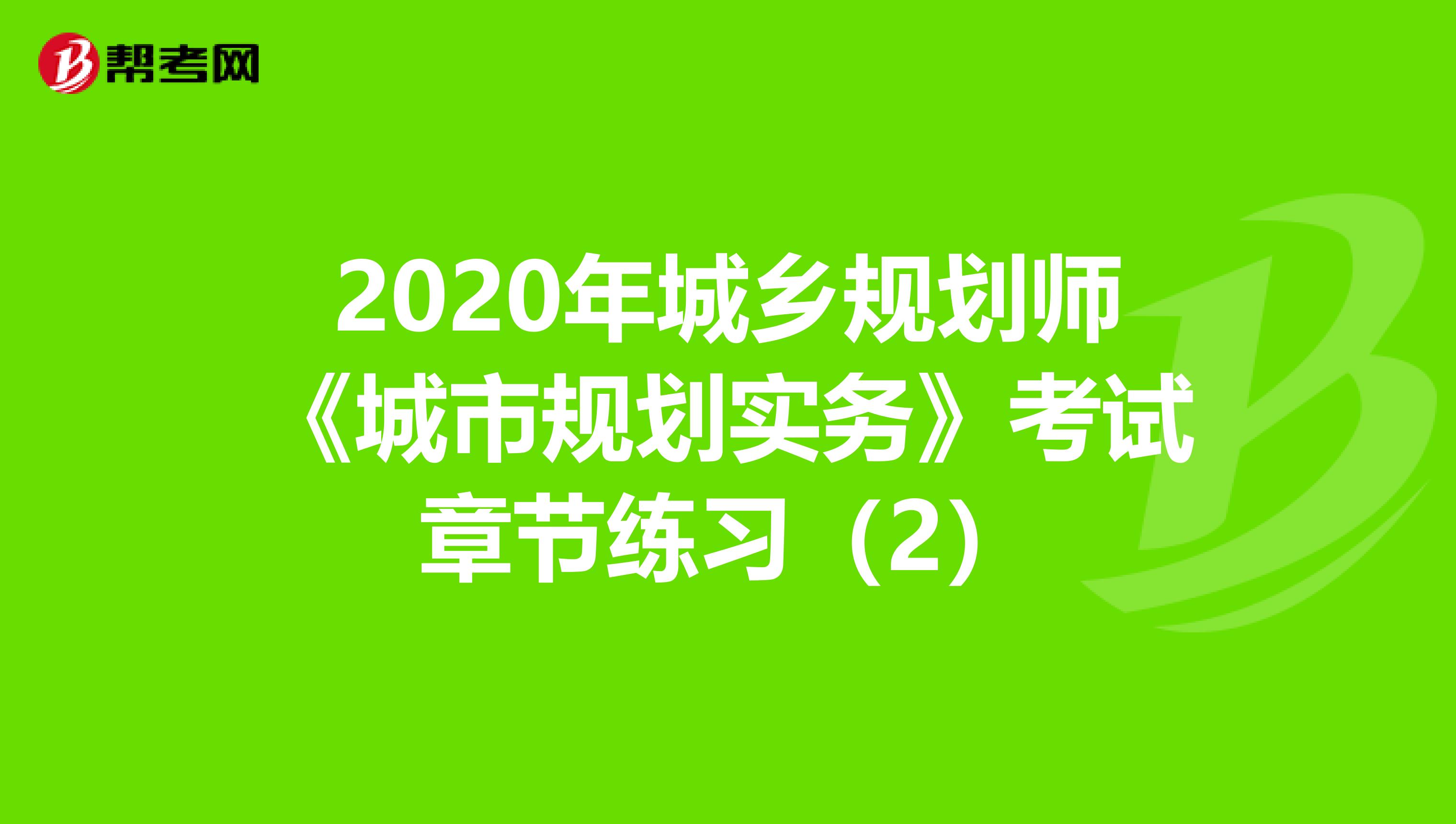 2020年城乡规划师《城市规划实务》考试章节练习（2）