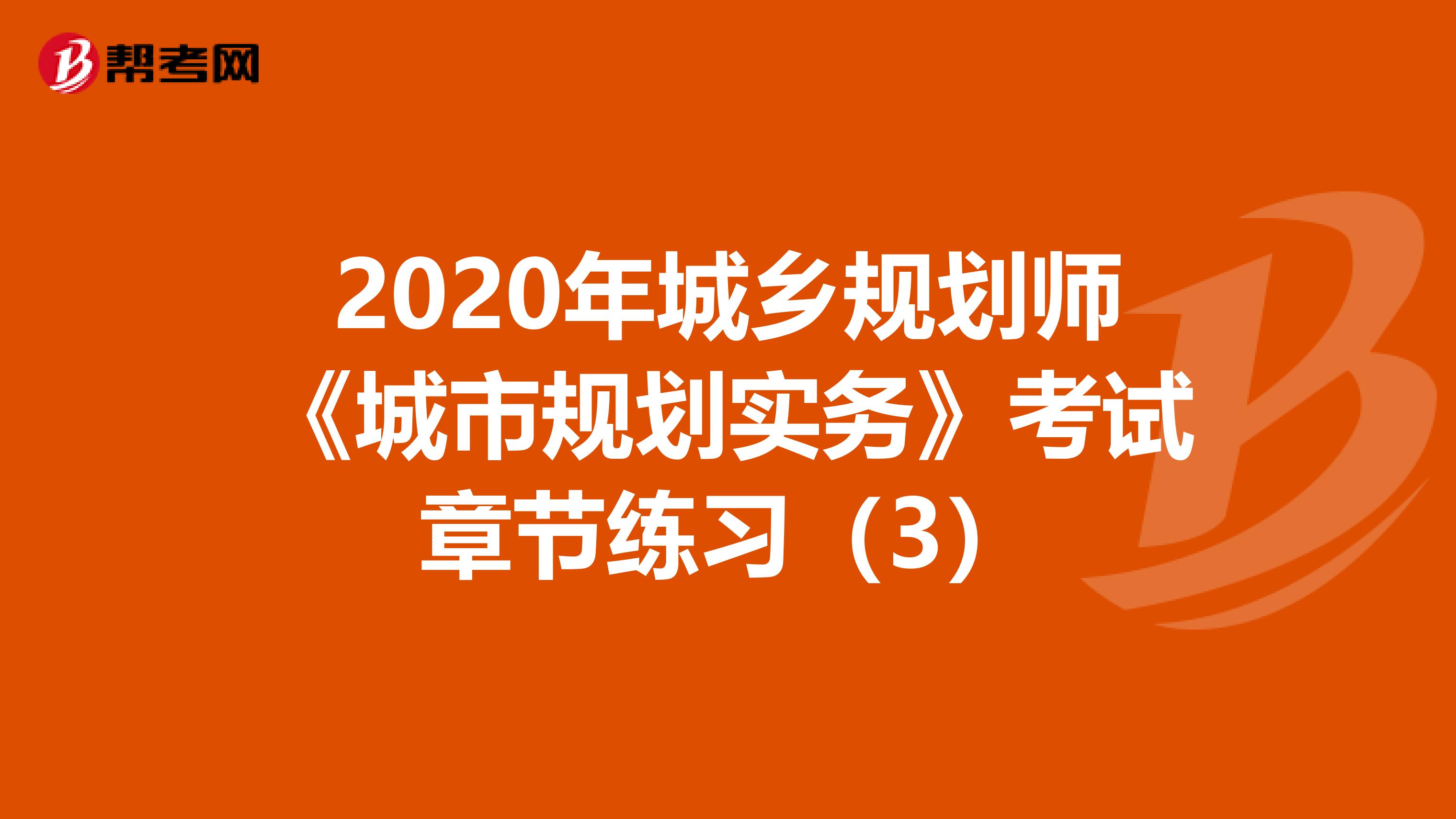 2020年城乡规划师《城市规划实务》考试章节练习（3）
