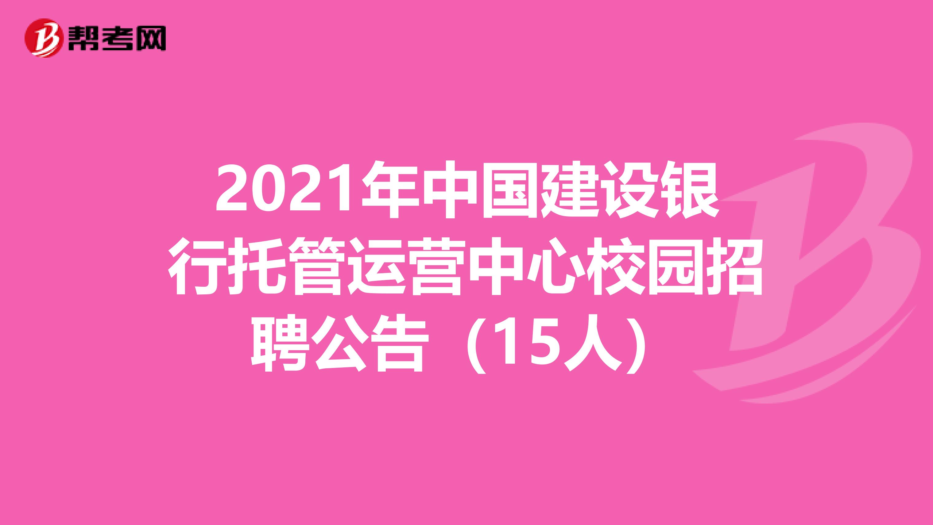 2021年中国建设银行托管运营中心校园招聘公告（15人）