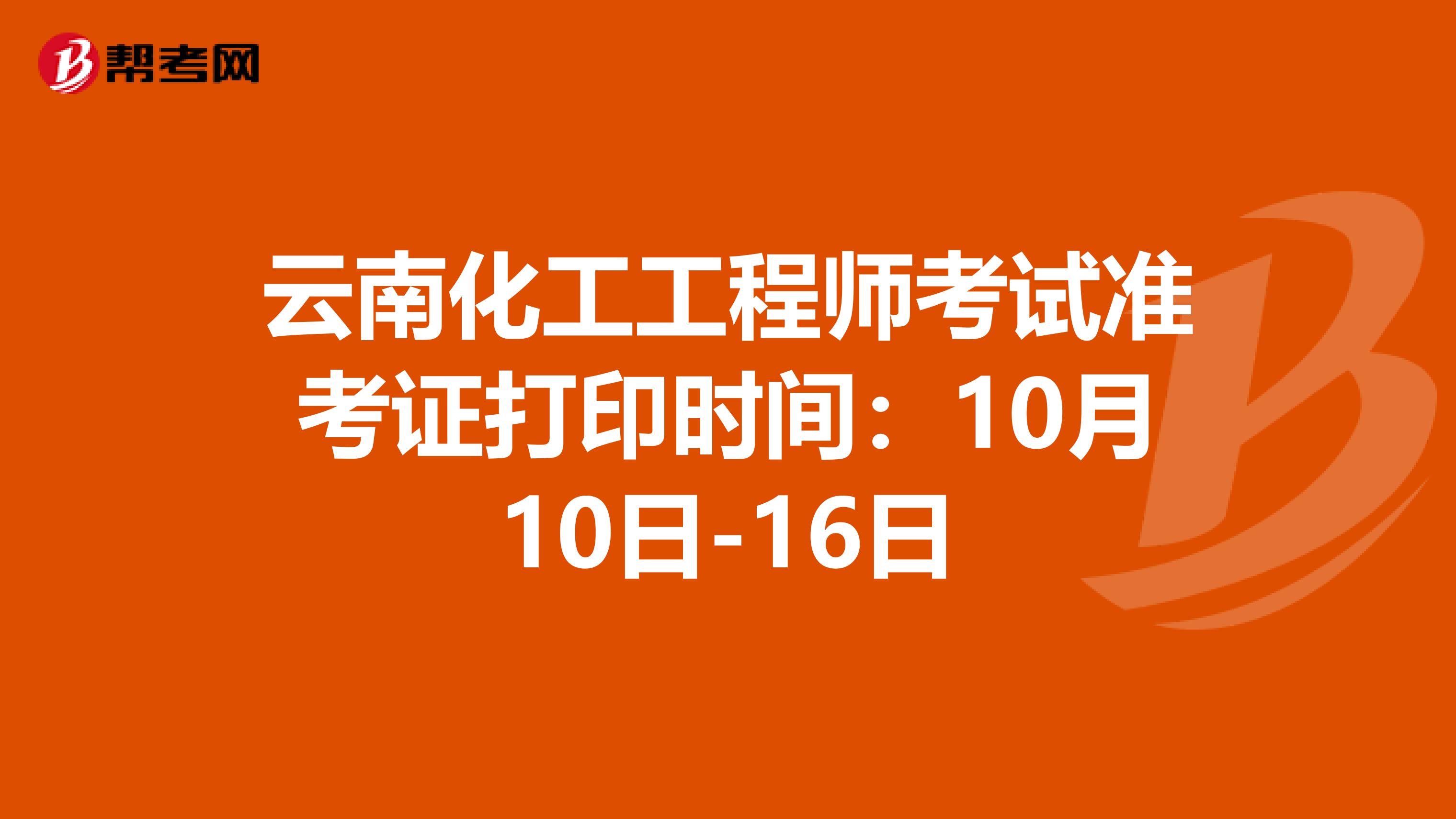 云南化工工程师考试准考证打印时间：10月10日-16日